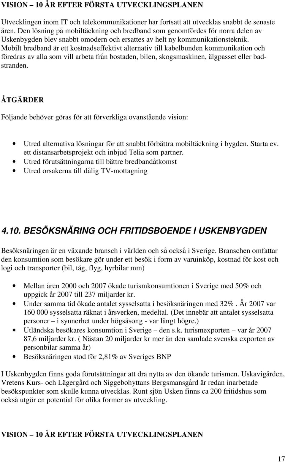 Mobilt bredband är ett kostnadseffektivt alternativ till kabelbunden kommunikation och föredras av alla som vill arbeta från bostaden, bilen, skogsmaskinen, älgpasset eller badstranden.