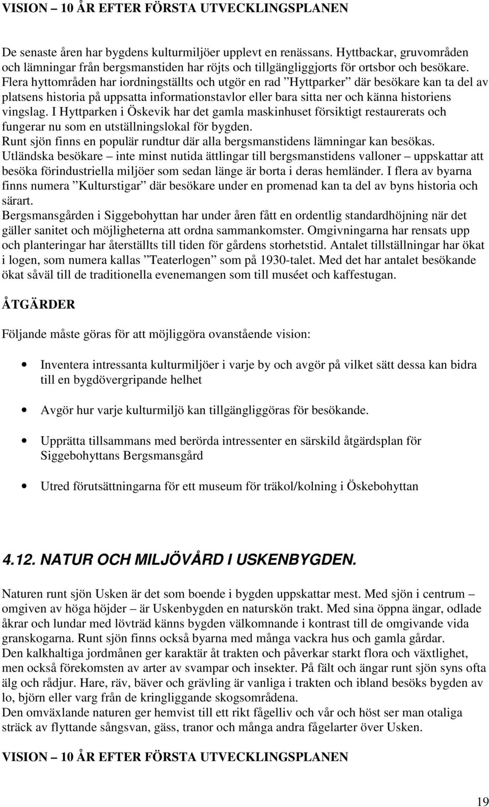 Flera hyttområden har iordningställts och utgör en rad Hyttparker där besökare kan ta del av platsens historia på uppsatta informationstavlor eller bara sitta ner och känna historiens vingslag.