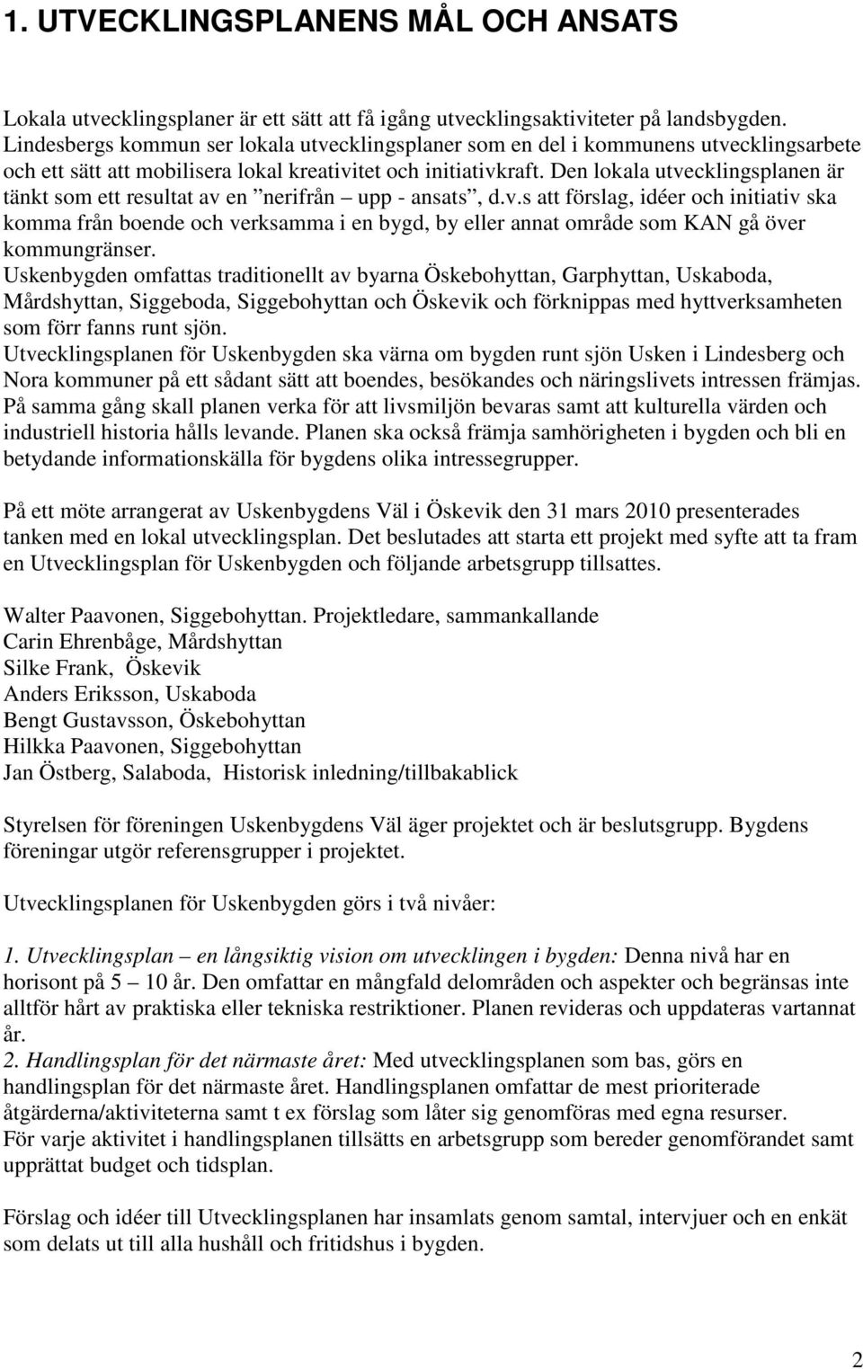 Den lokala utvecklingsplanen är tänkt som ett resultat av en nerifrån upp - ansats, d.v.s att förslag, idéer och initiativ ska komma från boende och verksamma i en bygd, by eller annat område som KAN gå över kommungränser.