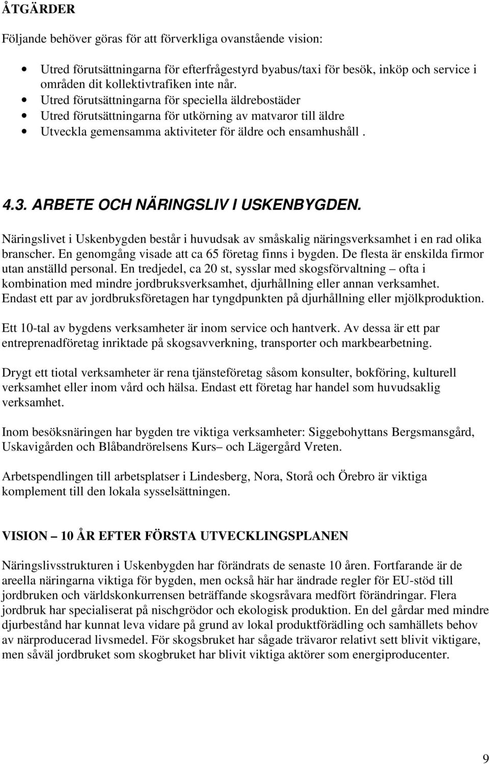 ARBETE OCH NÄRINGSLIV I USKENBYGDEN. Näringslivet i Uskenbygden består i huvudsak av småskalig näringsverksamhet i en rad olika branscher. En genomgång visade att ca 65 företag finns i bygden.