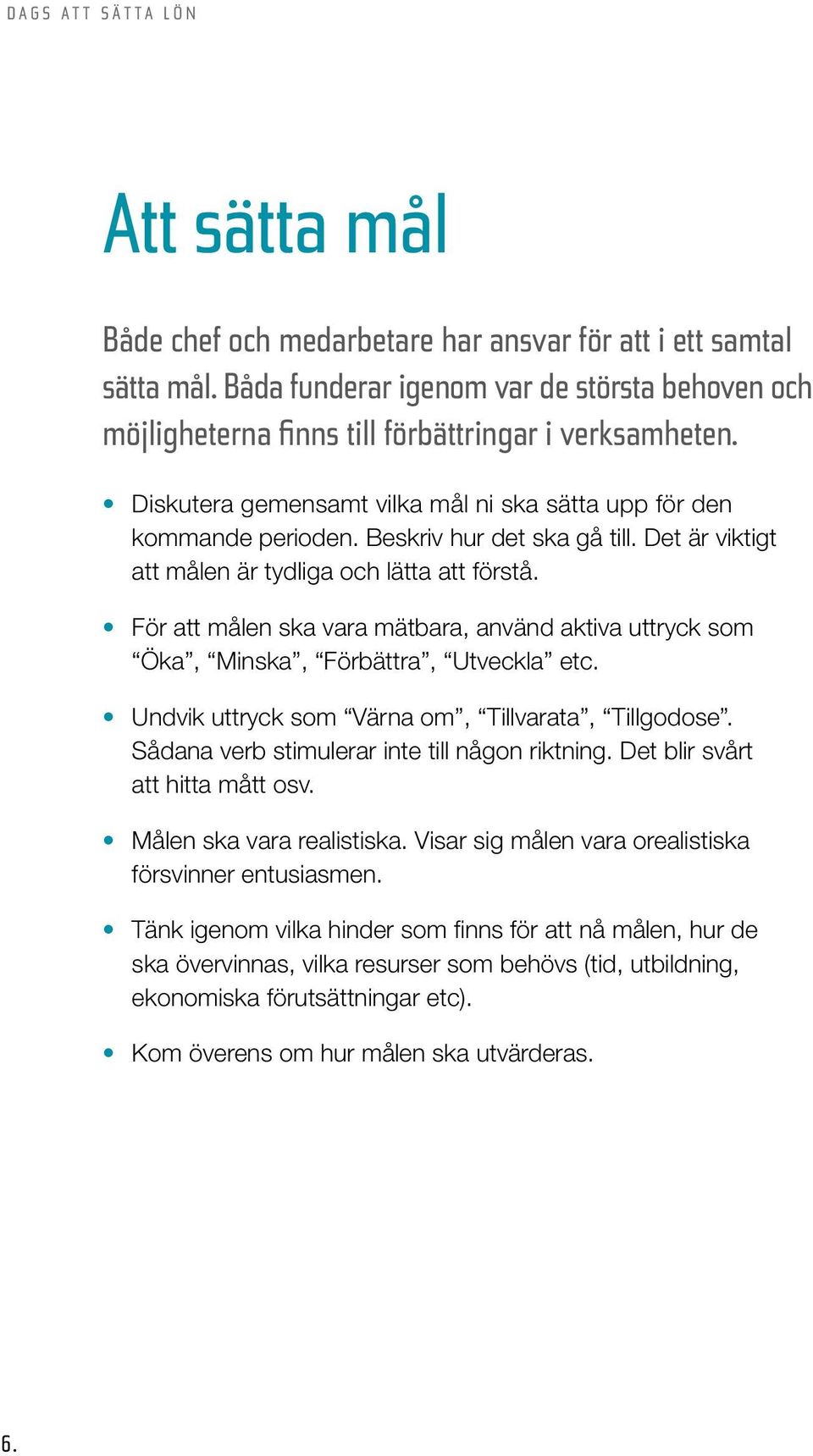 För att målen ska vara mätbara, använd aktiva uttryck som Öka, Minska, Förbättra, Utveckla etc. Undvik uttryck som Värna om, Tillvarata, Tillgodose. Sådana verb stimulerar inte till någon riktning.