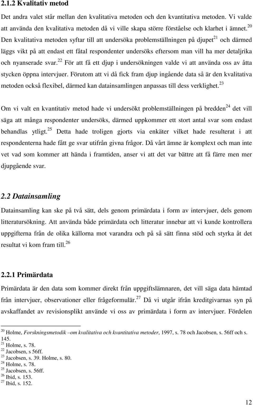 20 Den kvalitativa metoden syftar till att undersöka problemställningen på djupet 21 och därmed läggs vikt på att endast ett fåtal respondenter undersöks eftersom man vill ha mer detaljrika och