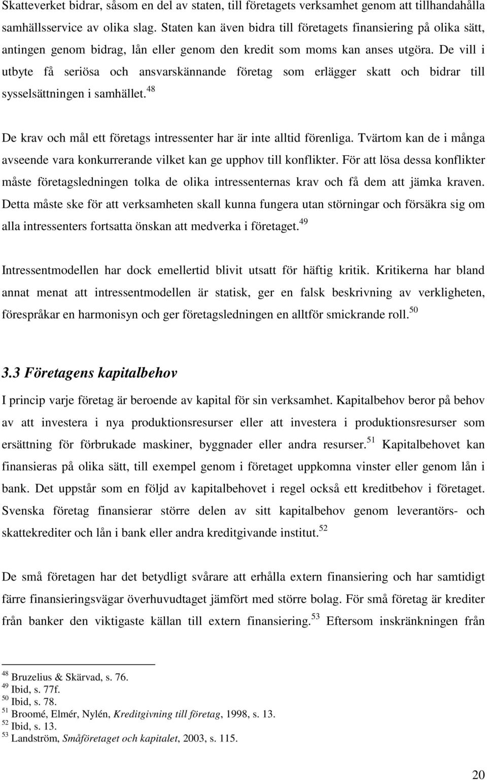 De vill i utbyte få seriösa och ansvarskännande företag som erlägger skatt och bidrar till sysselsättningen i samhället. 48 De krav och mål ett företags intressenter har är inte alltid förenliga.