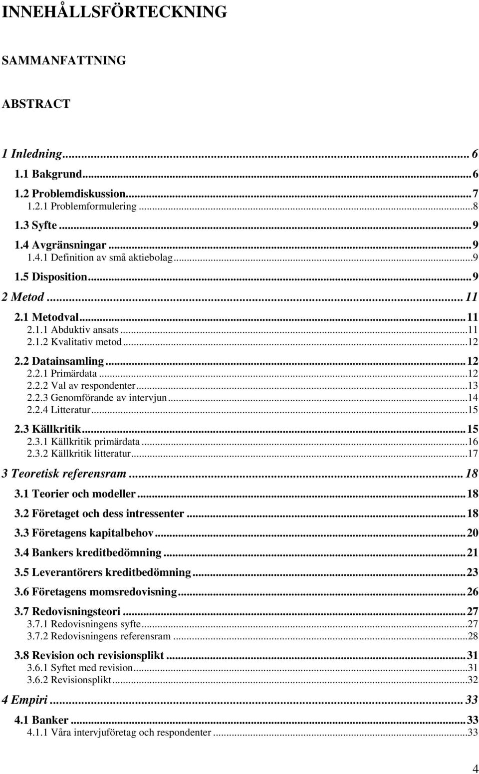 ..14 2.2.4 Litteratur...15 2.3 Källkritik...15 2.3.1 Källkritik primärdata...16 2.3.2 Källkritik litteratur...17 3 Teoretisk referensram... 18 3.1 Teorier och modeller...18 3.2 Företaget och dess intressenter.