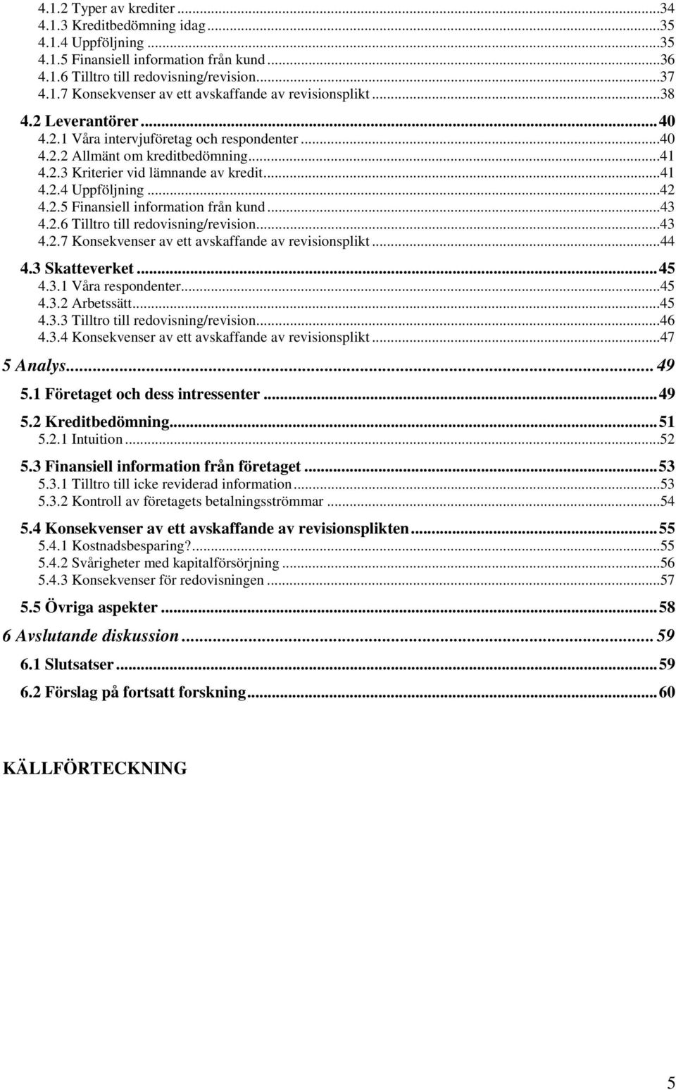 ..43 4.2.6 Tilltro till redovisning/revision...43 4.2.7 Konsekvenser av ett avskaffande av revisionsplikt...44 4.3 Skatteverket...45 4.3.1 Våra respondenter...45 4.3.2 Arbetssätt...45 4.3.3 Tilltro till redovisning/revision.