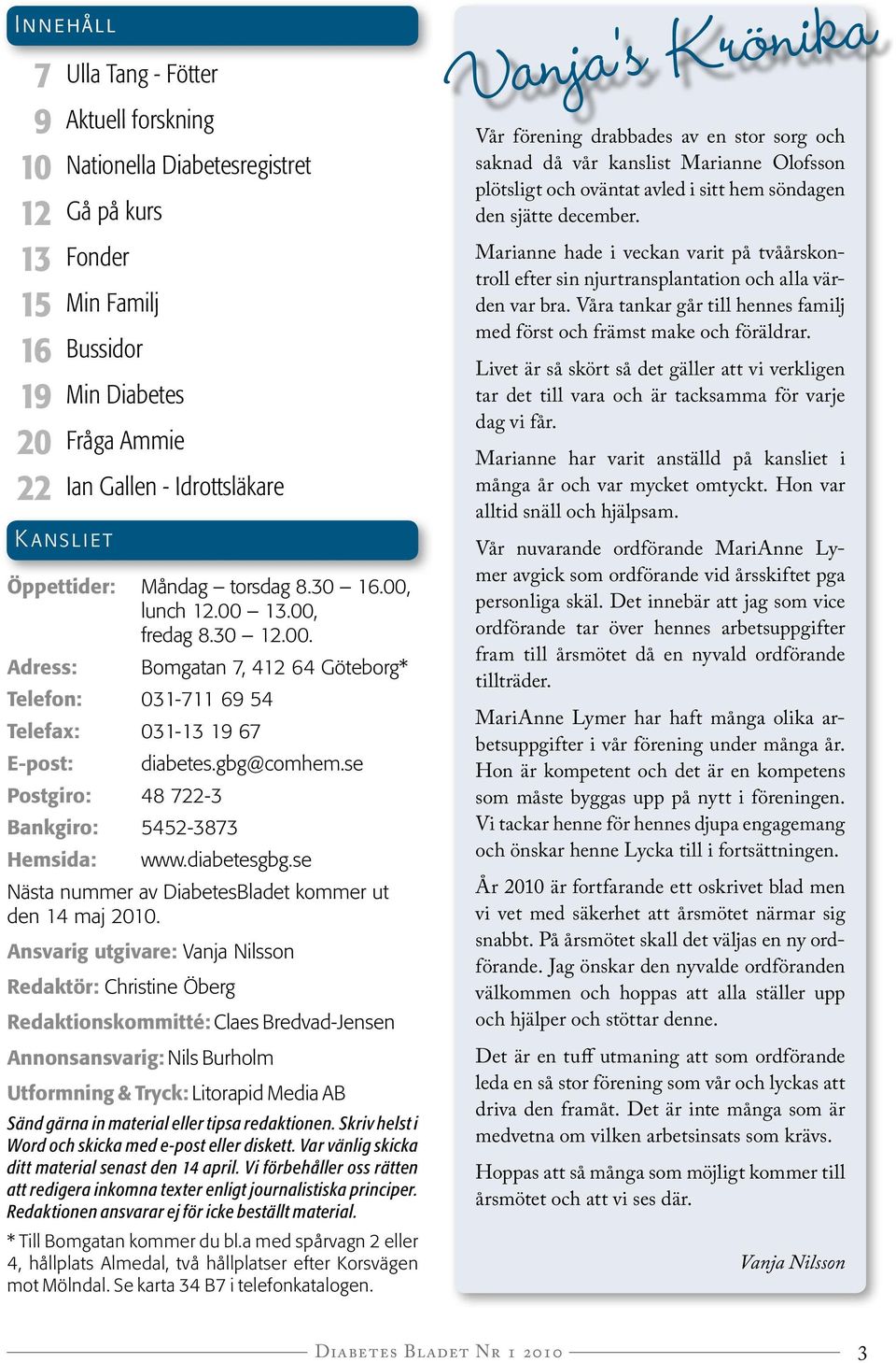 se Postgiro: 48 722-3 Bankgiro: 5452-3873 Hemsida: www.diabetesgbg.se Nästa nummer av DiabetesBladet kommer ut den 14 maj 2010.