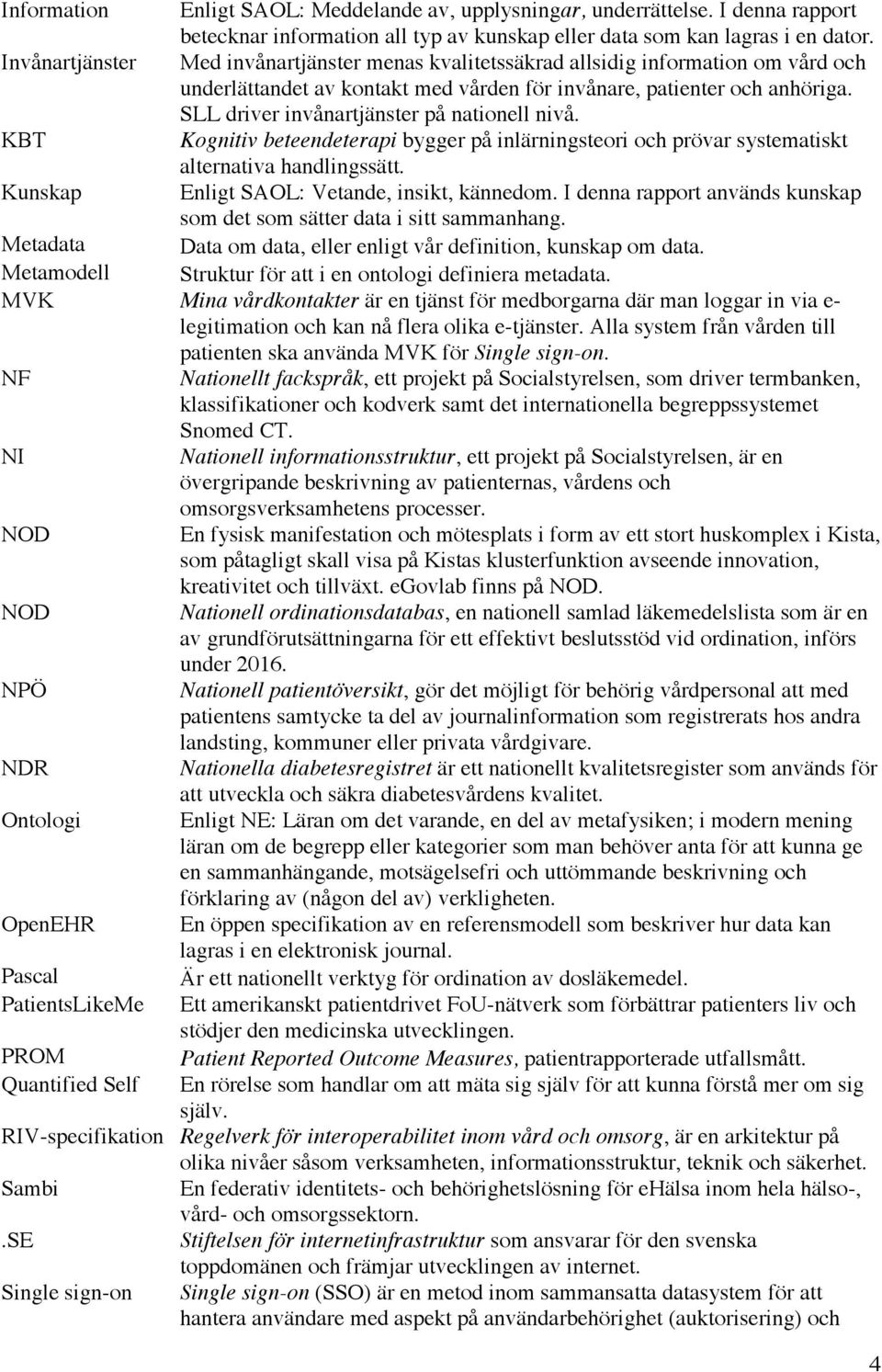 SLL driver invånartjänster på nationell nivå. KBT Kognitiv beteendeterapi bygger på inlärningsteori och prövar systematiskt alternativa handlingssätt. Kunskap Enligt SAOL: Vetande, insikt, kännedom.