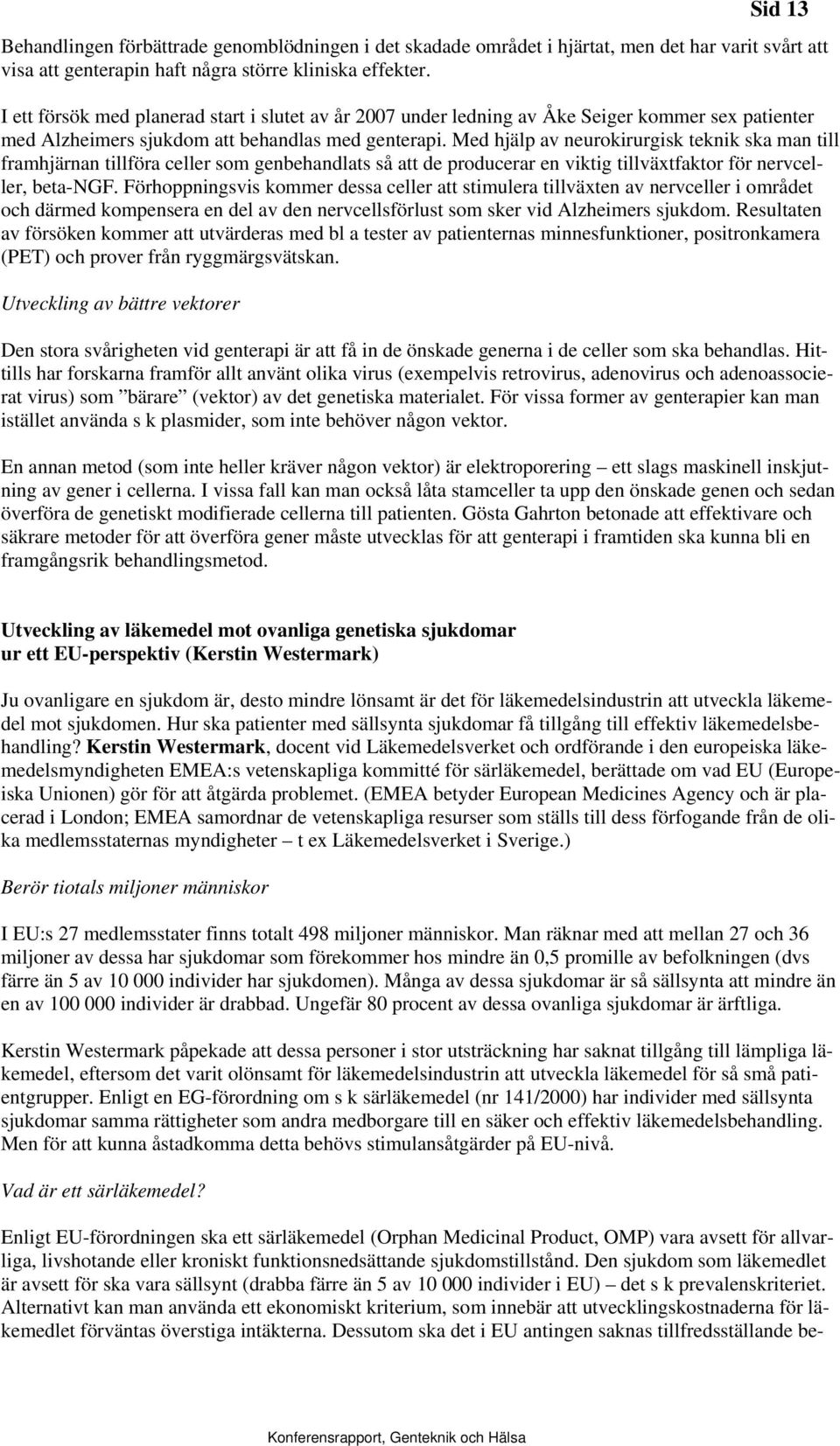 Med hjälp av neurokirurgisk teknik ska man till framhjärnan tillföra celler som genbehandlats så att de producerar en viktig tillväxtfaktor för nervceller, beta-ngf.