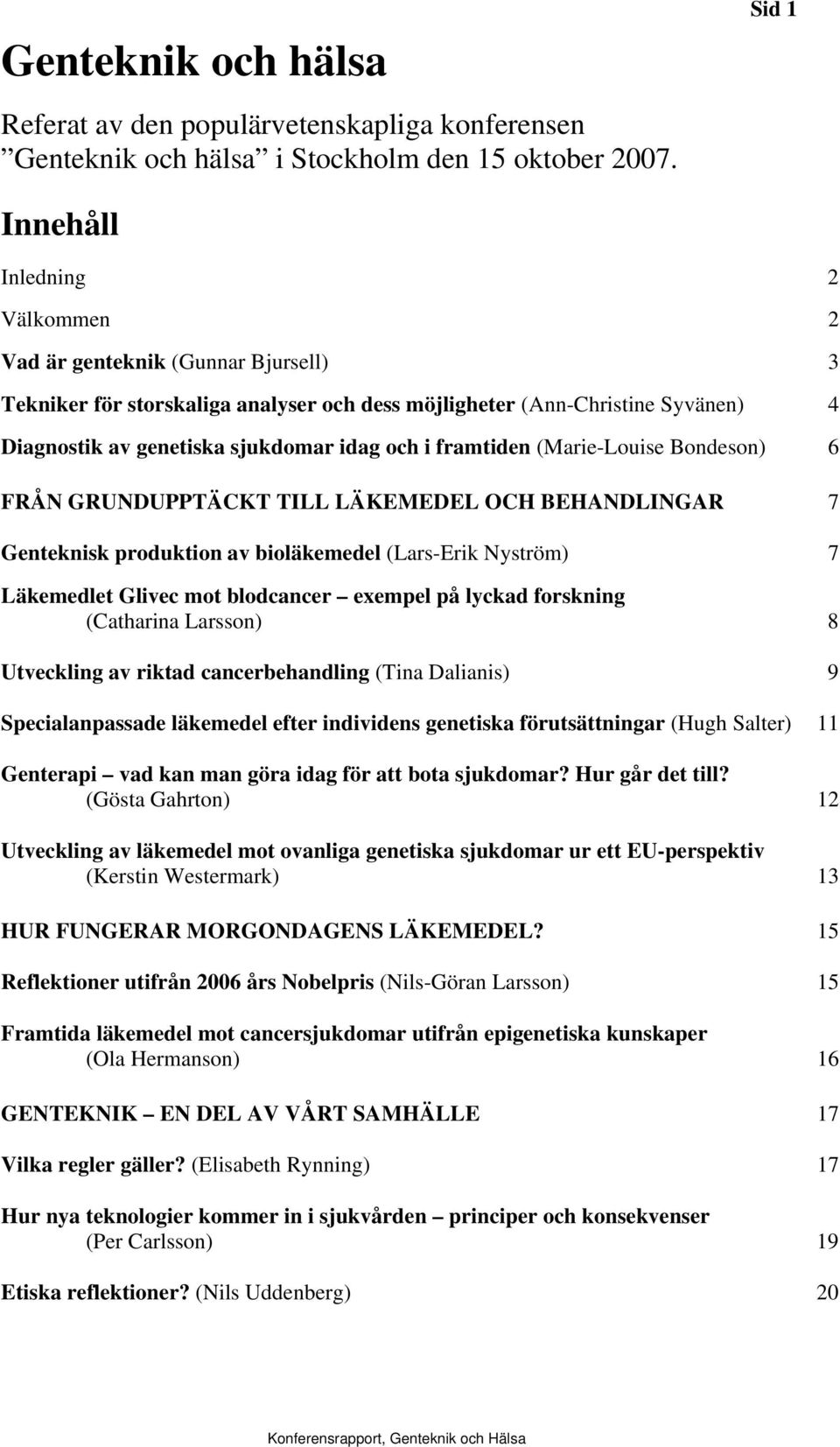 i framtiden (Marie-Louise Bondeson) 6 FRÅN GRUNDUPPTÄCKT TILL LÄKEMEDEL OCH BEHANDLINGAR 7 Genteknisk produktion av bioläkemedel (Lars-Erik Nyström) 7 Läkemedlet Glivec mot blodcancer exempel på