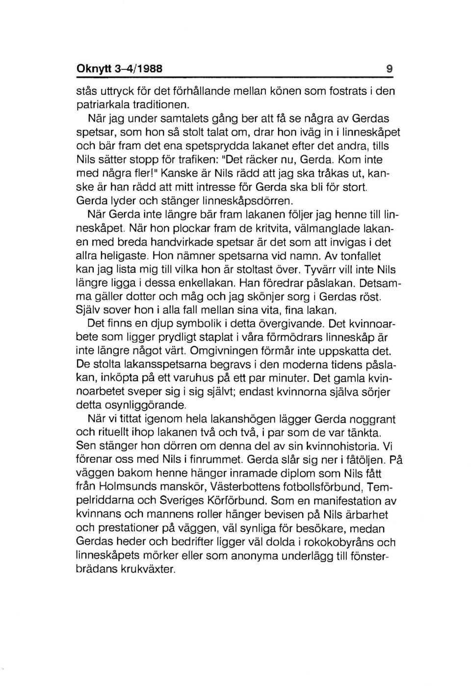 sätter stopp för trafiken: "Det räcker nu, Gerda. Kom inte med några fler!" Kanske är Nils rädd att jag ska tråkas ut, kanske är han rädd att mitt intresse för Gerda ska bli för stort.