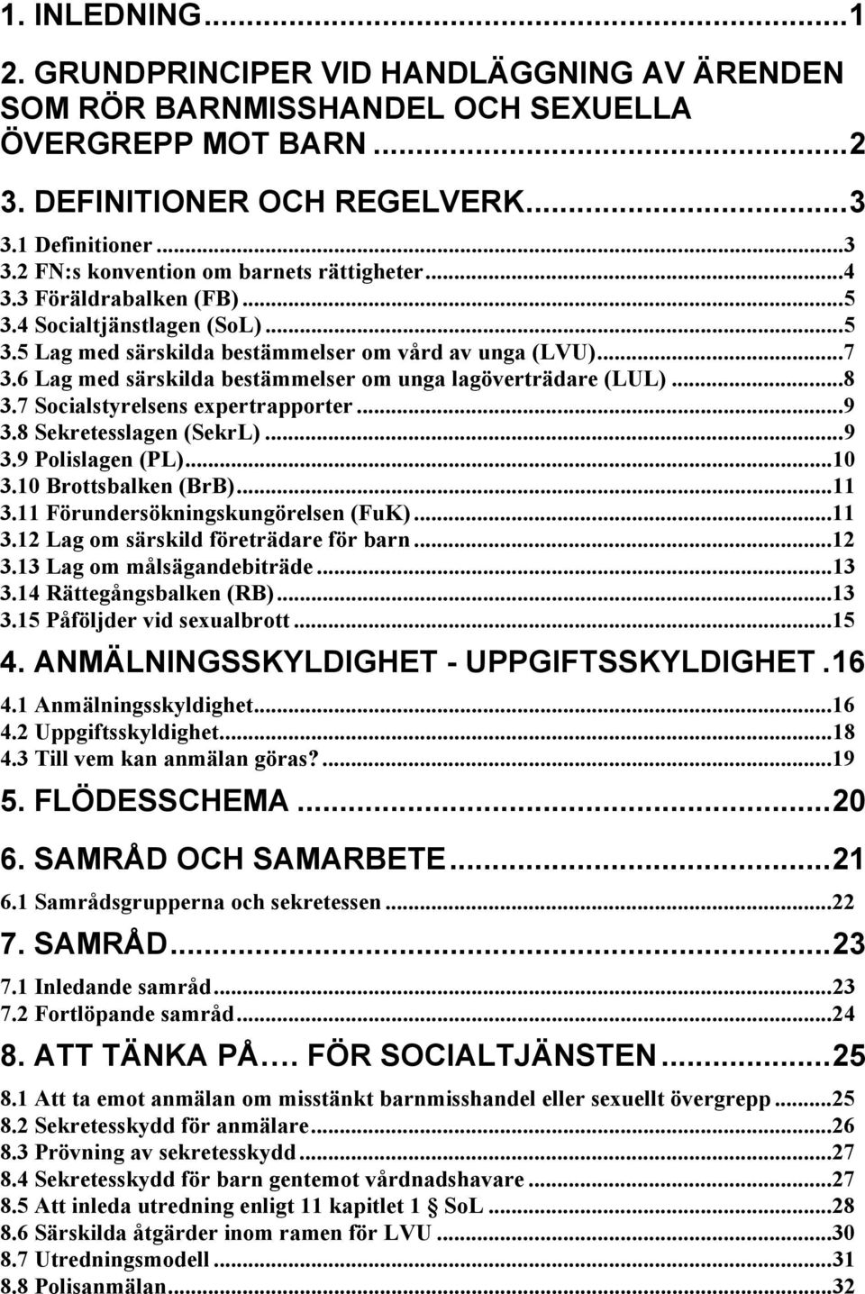 7 Socialstyrelsens expertrapporter...9 3.8 Sekretesslagen (SekrL)...9 3.9 Polislagen (PL)...10 3.10 Brottsbalken (BrB)...11 3.11 Förundersökningskungörelsen (FuK)...11 3.12 Lag om särskild företrädare för barn.