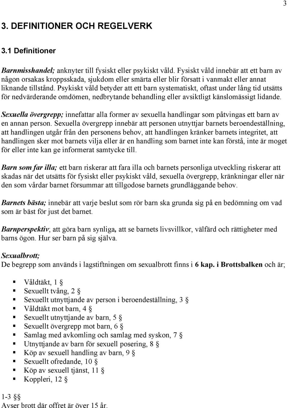 Psykiskt våld betyder att ett barn systematiskt, oftast under lång tid utsätts för nedvärderande omdömen, nedbrytande behandling eller avsiktligt känslomässigt lidande.