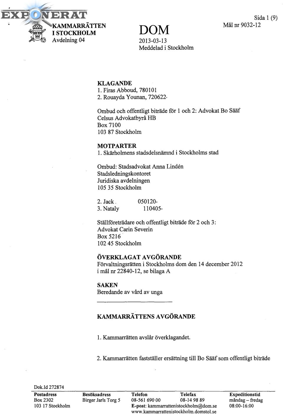 Skärholmens stadsdelsnämnd i Stockholms stad Ombud: Stadsadvokat Anna Linden Stadsledningskontoret Juridiska avdelningen 105 35 Stockholm 2. Jack Abboud, 050120-6692 3.