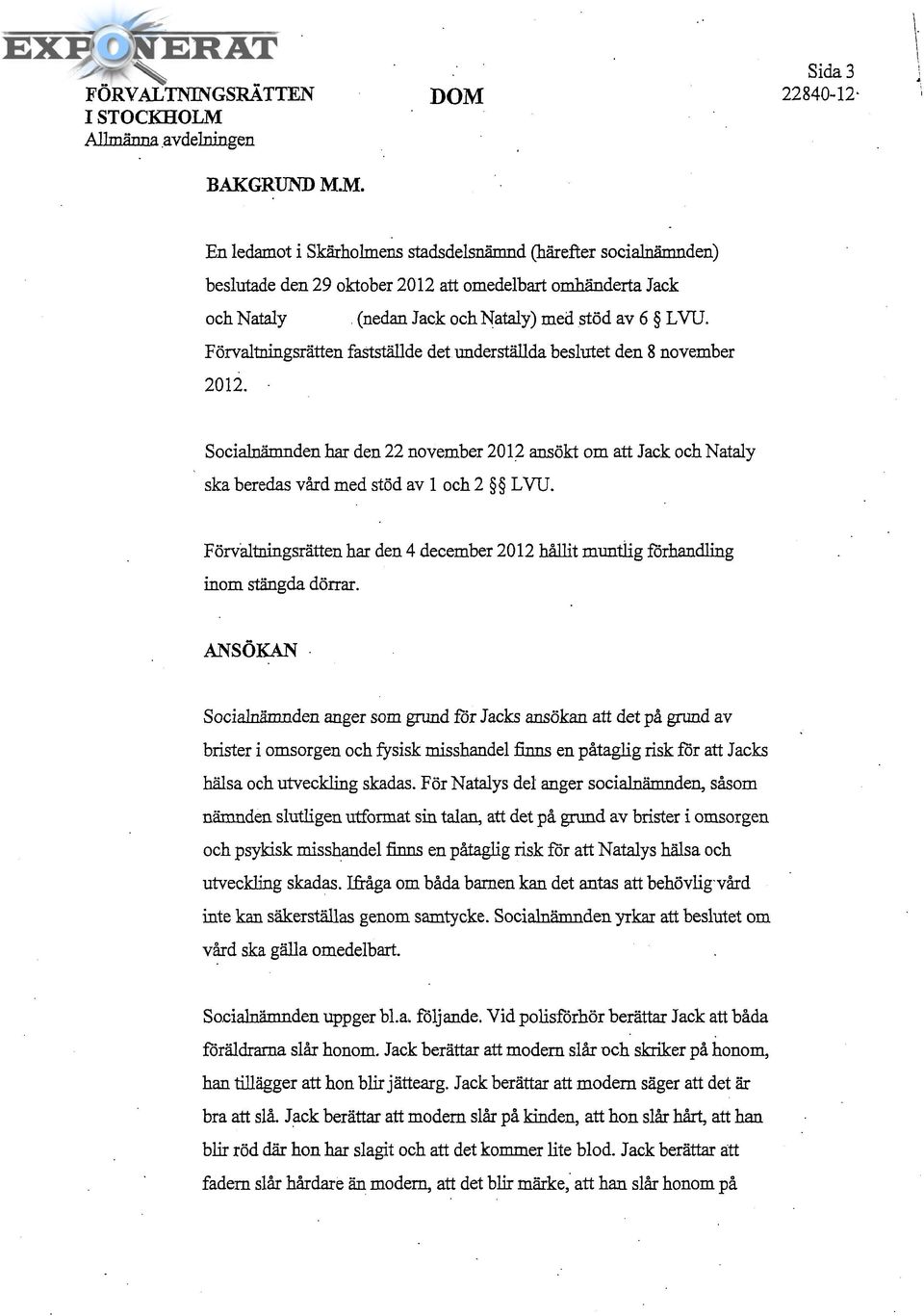 M. En ledamot i Skärholmens stadsdelsnämnd (härefter socialnämnden) beslutade den 29 oktober 2012 att omedelbart omhänderta Jack Abboud och Nataly Abboud (nedan Jack och Nataly) med stöd av 6 LVU.