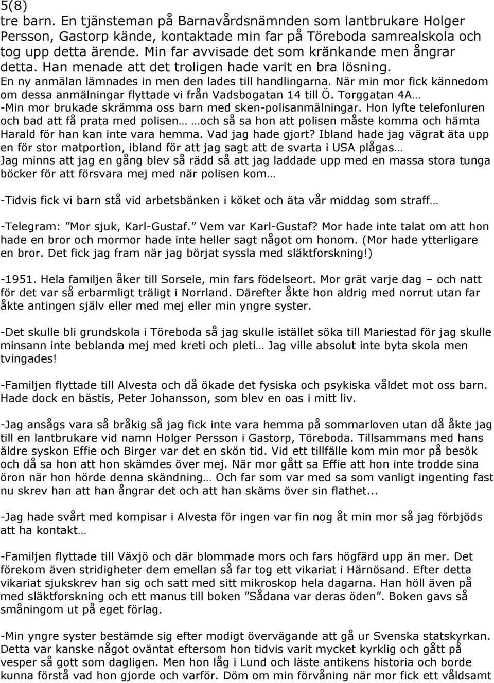 När min mor fick kännedom om dessa anmälningar flyttade vi från Vadsbogatan 14 till Ö. Torggatan 4A -Min mor brukade skrämma oss barn med sken-polisanmälningar.