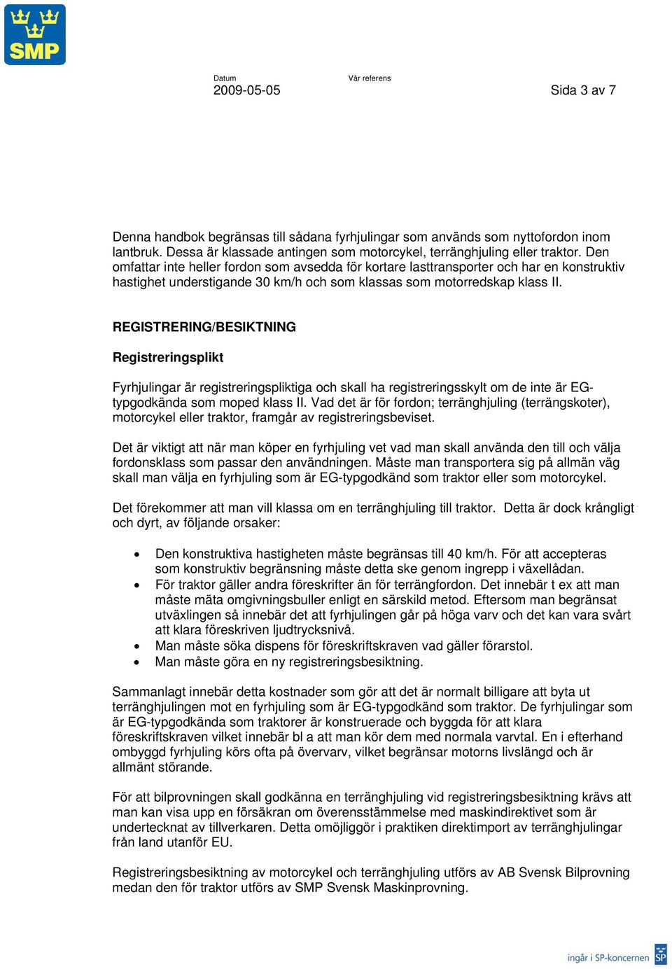 REGISTRERING/BESIKTNING Registreringsplikt Fyrhjulingar är registreringspliktiga och skall ha registreringsskylt om de inte är EGtypgodkända som moped klass II.