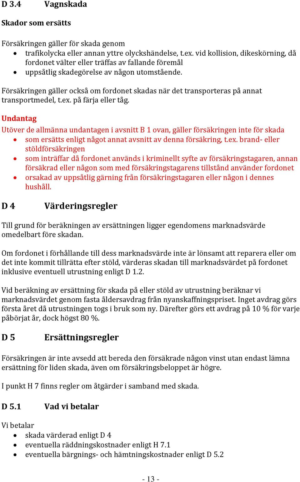 Försäkringen gäller också om fordonet skadas när det transporteras på annat transportmedel, t.ex. på färja eller tåg.