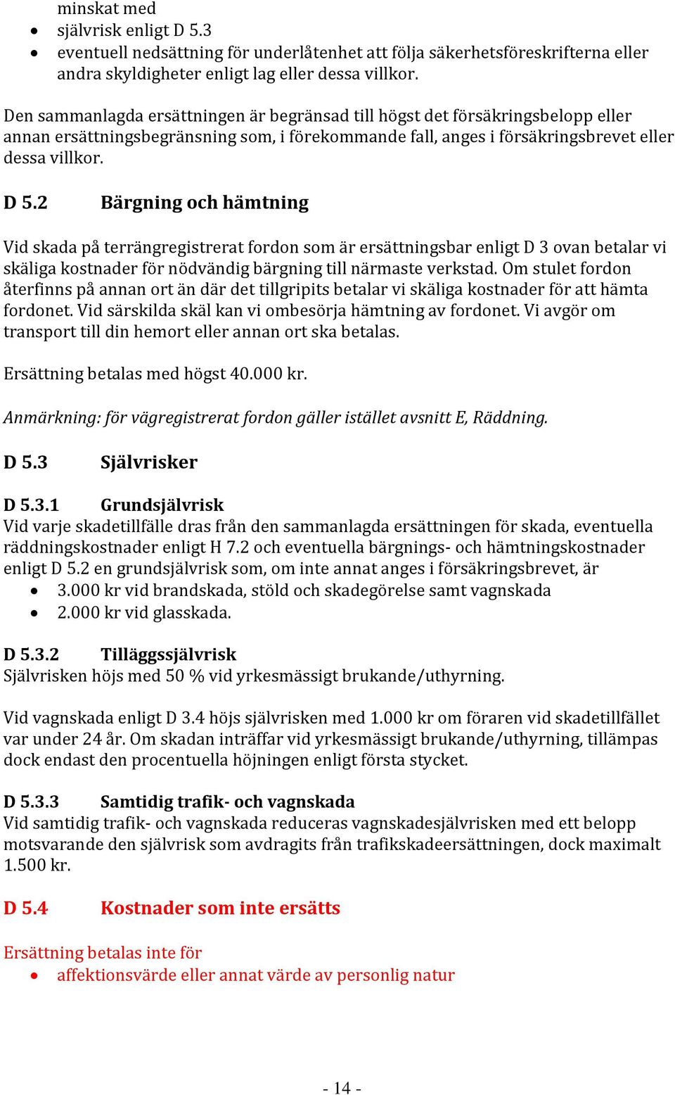 2 Bärgning och hämtning Vid skada på terrängregistrerat fordon som är ersättningsbar enligt D 3 ovan betalar vi skäliga kostnader för nödvändig bärgning till närmaste verkstad.