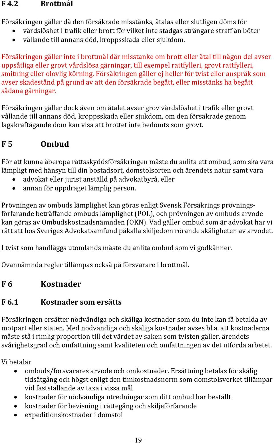 Försäkringen gäller inte i brottmål där misstanke om brott eller åtal till någon del avser uppsåtliga eller grovt vårdslösa gärningar, till exempel rattfylleri, grovt rattfylleri, smitning eller