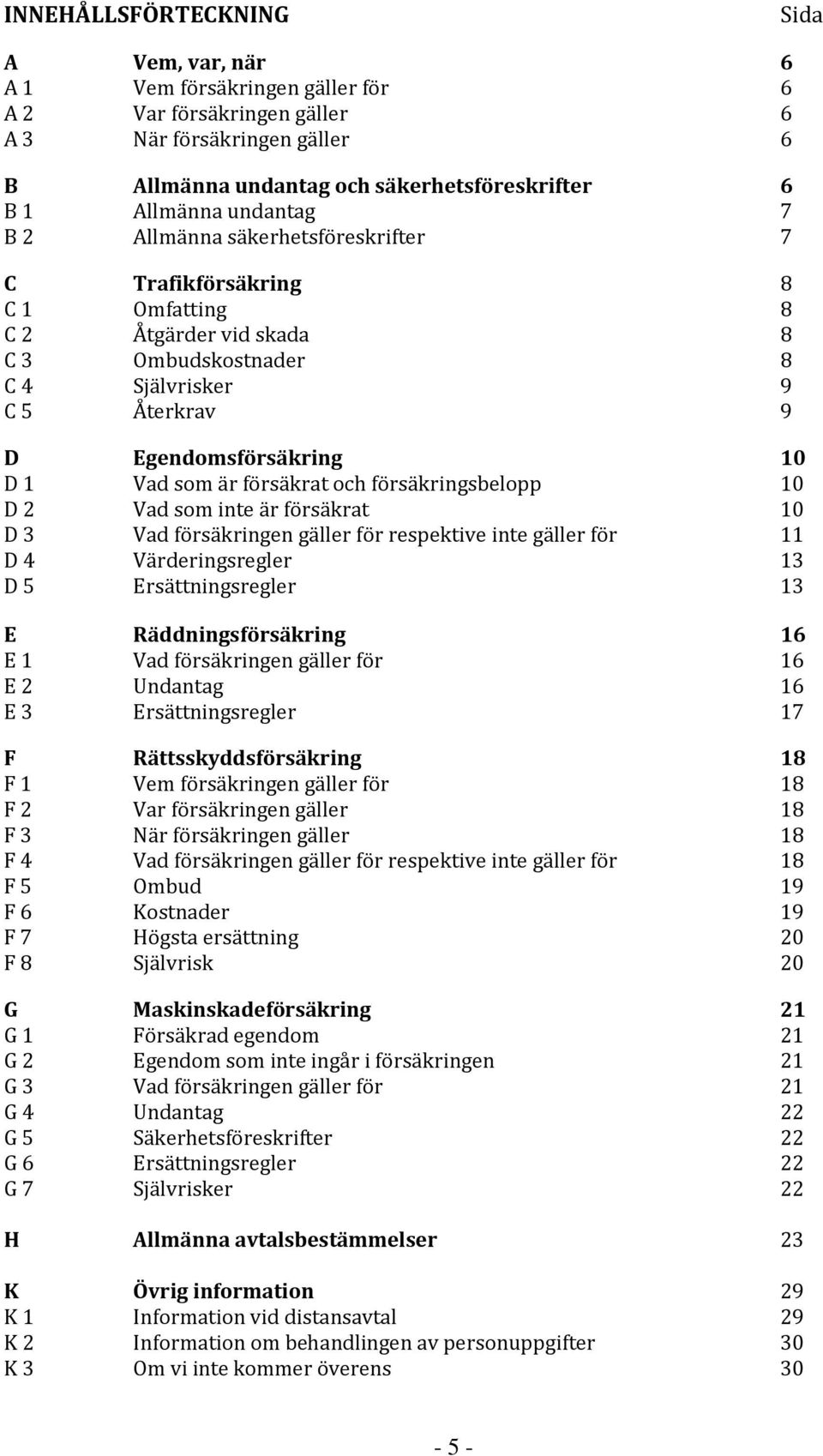 som är försäkrat och försäkringsbelopp 10 D 2 Vad som inte är försäkrat 10 D 3 Vad försäkringen gäller för respektive inte gäller för 11 D 4 Värderingsregler 13 D 5 Ersättningsregler 13 E