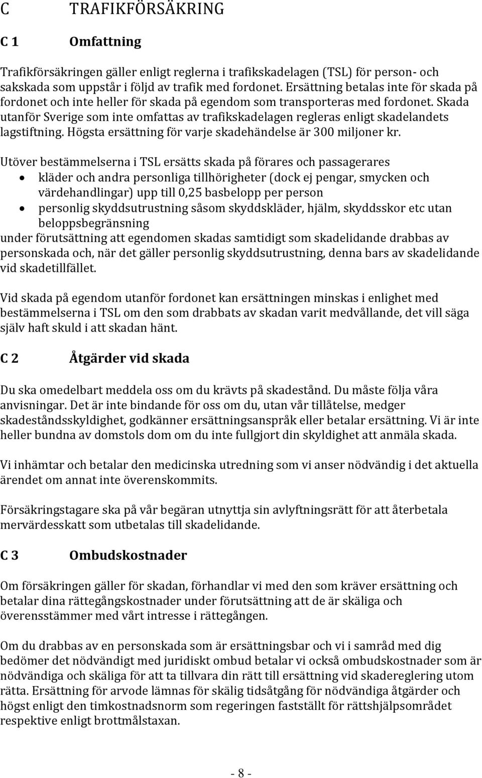 Skada utanför Sverige som inte omfattas av trafikskadelagen regleras enligt skadelandets lagstiftning. Högsta ersättning för varje skadehändelse är 300 miljoner kr.