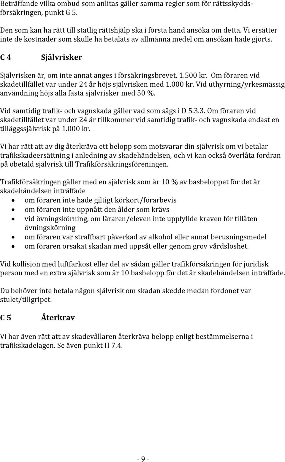 Om föraren vid skadetillfället var under 24 år höjs självrisken med 1.000 kr. Vid uthyrning/yrkesmässig användning höjs alla fasta självrisker med 50 %.