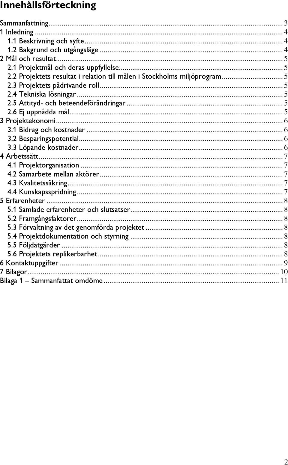 .. 5 2.6 Ej uppnådda mål... 5 3 Projektekonomi... 6 3.1 Bidrag och kostnader... 6 3.2 Besparingspotential... 6 3.3 Löpande kostnader... 6 4 Arbetssätt...7 4.1 Projektorganisation... 7 4.