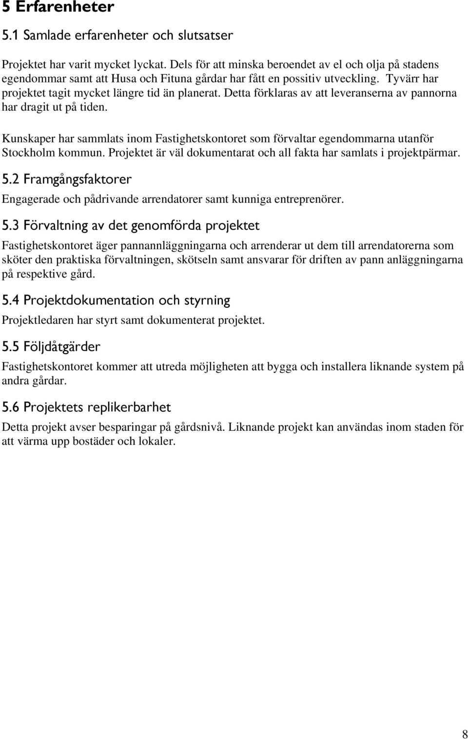 Detta förklaras av att leveranserna av pannorna har dragit ut på tiden. Kunskaper har sammlats inom Fastighetskontoret som förvaltar egendommarna utanför Stockholm kommun.