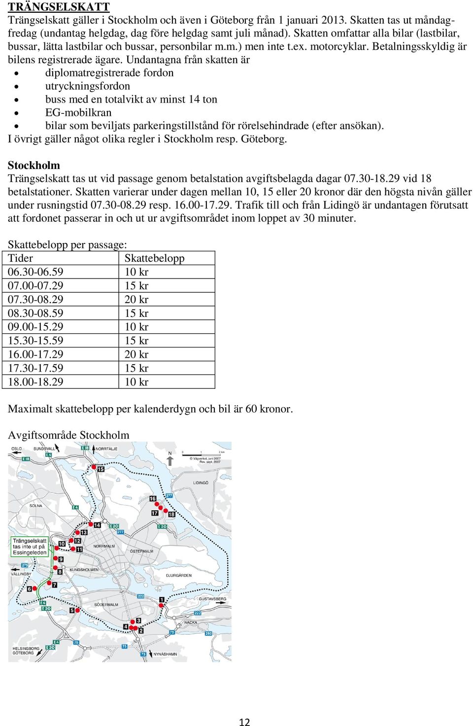 Undantagna från skatten är diplomatregistrerade fordon utryckningsfordon buss med en totalvikt av minst 14 ton EG-mobilkran bilar som beviljats parkeringstillstånd för rörelsehindrade (efter ansökan).