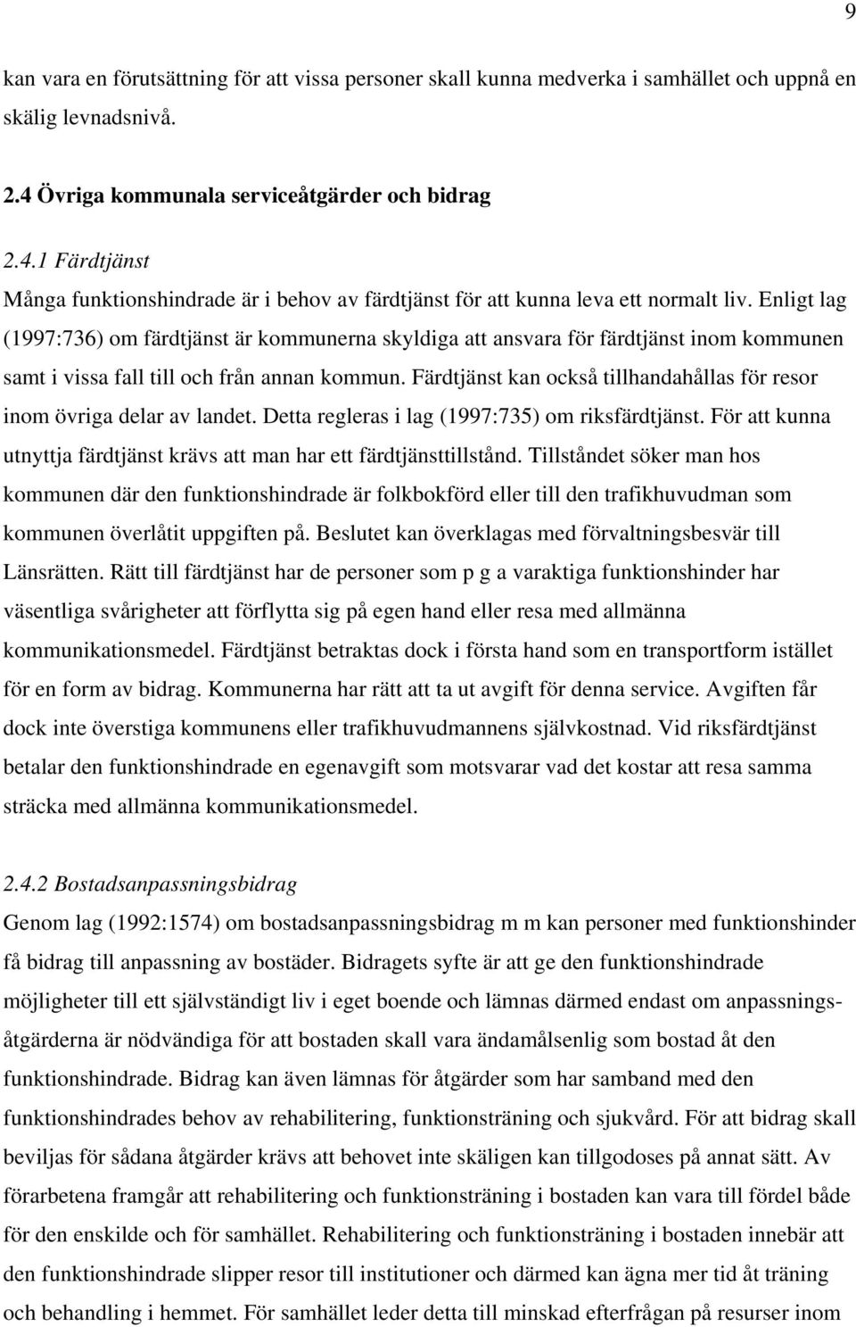 Enligt lag (1997:736) om färdtjänst är kommunerna skyldiga att ansvara för färdtjänst inom kommunen samt i vissa fall till och från annan kommun.