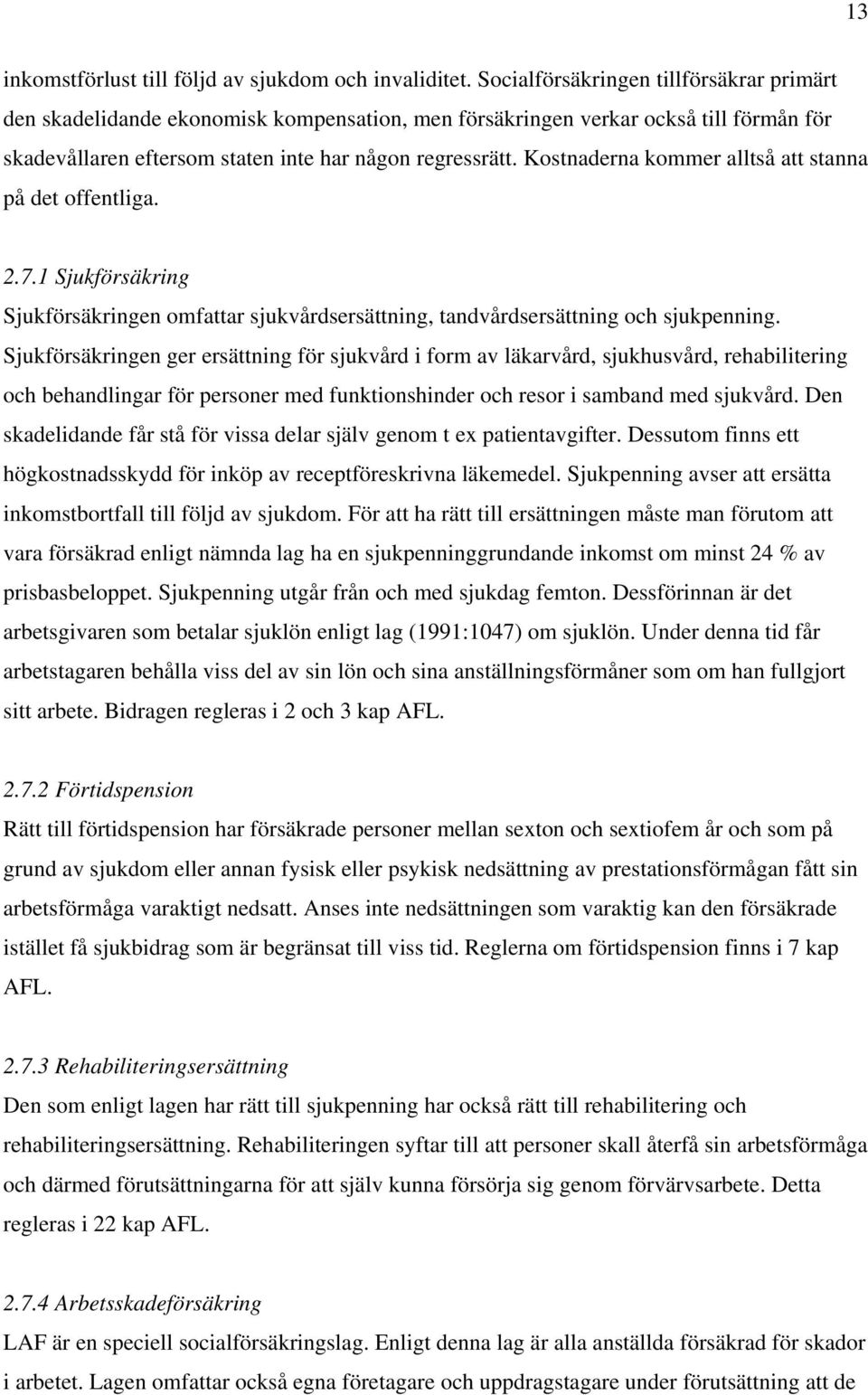 Kostnaderna kommer alltså att stanna på det offentliga. 2.7.1 Sjukförsäkring Sjukförsäkringen omfattar sjukvårdsersättning, tandvårdsersättning och sjukpenning.