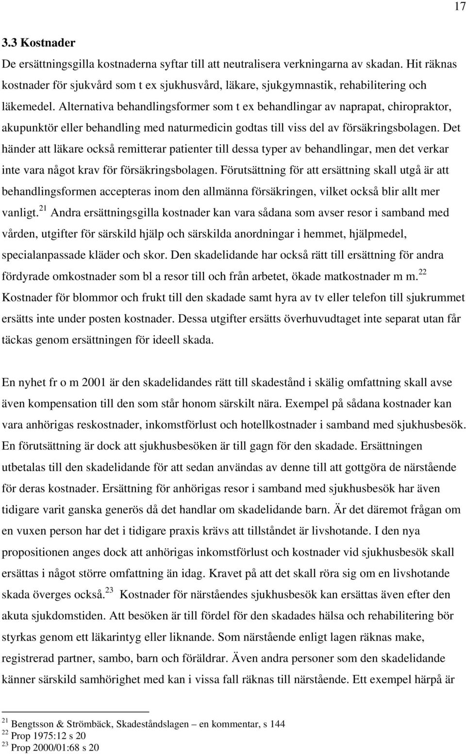 Alternativa behandlingsformer som t ex behandlingar av naprapat, chiropraktor, akupunktör eller behandling med naturmedicin godtas till viss del av försäkringsbolagen.