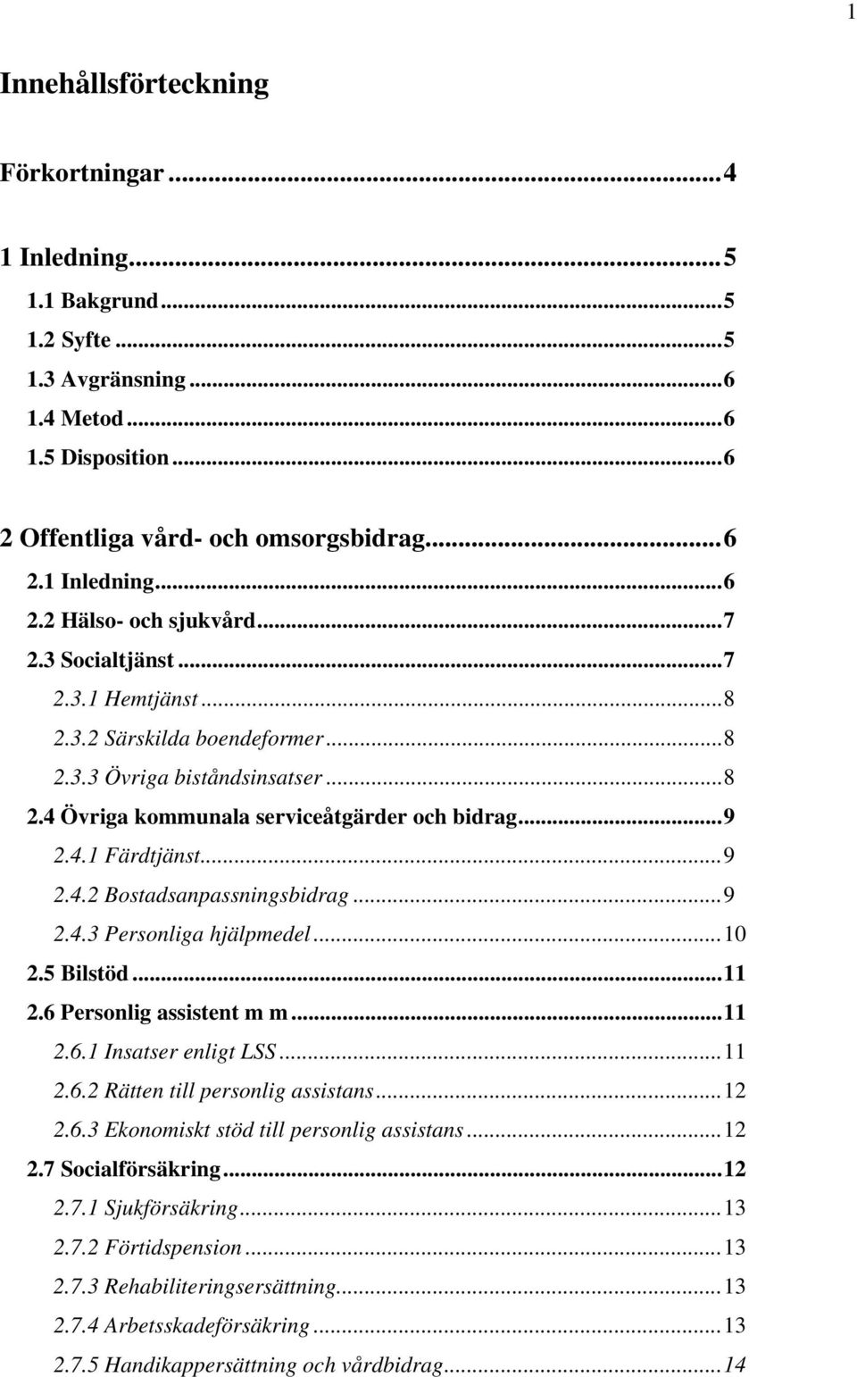 ..9 2.4.3 Personliga hjälpmedel...10 2.5 Bilstöd...11 2.6 Personlig assistent m m...11 2.6.1 Insatser enligt LSS...11 2.6.2 Rätten till personlig assistans...12 2.6.3 Ekonomiskt stöd till personlig assistans.