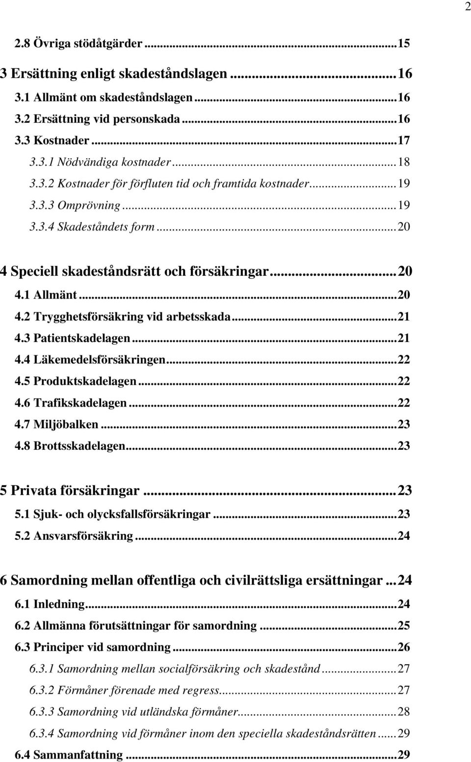 ..21 4.3 Patientskadelagen...21 4.4 Läkemedelsförsäkringen...22 4.5 Produktskadelagen...22 4.6 Trafikskadelagen...22 4.7 Miljöbalken...23 4.8 Brottsskadelagen...23 5 