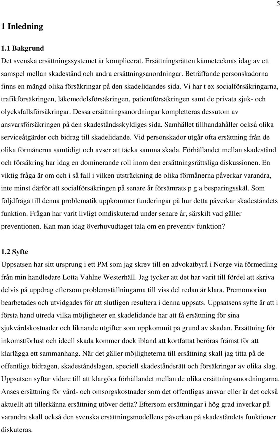 Vi har t ex socialförsäkringarna, trafikförsäkringen, läkemedelsförsäkringen, patientförsäkringen samt de privata sjuk- och olycksfallsförsäkringar.