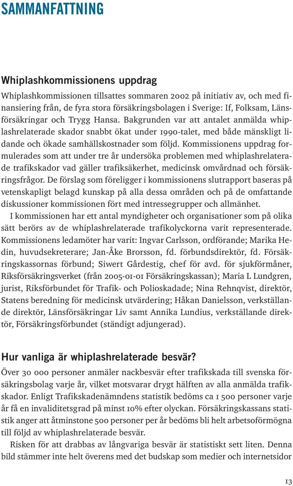 Kommissionens uppdrag formulerades som att under tre år undersöka problemen med whiplashrelaterade trafikskador vad gäller trafiksäkerhet, medicinsk omvårdnad och försäkringsfrågor.