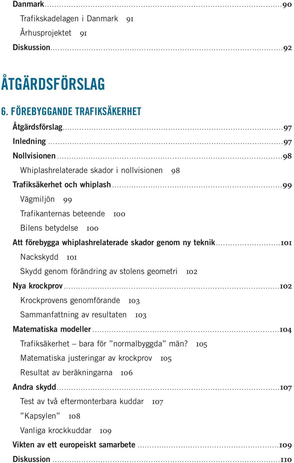 ... 101 Nackskydd 101 Skydd genom förändring av stolens geometri 102 Nya krockprov... 102 Krockprovens genomförande 103 Sammanfattning av resultaten 103 Matematiska modeller.