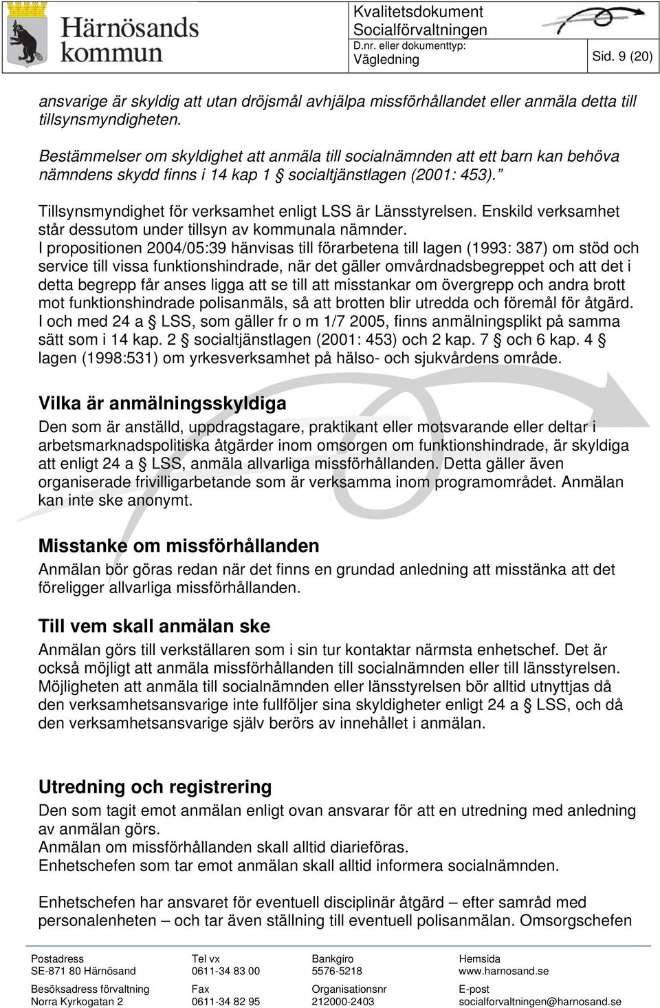 Tillsynsmyndighet för verksamhet enligt LSS är Länsstyrelsen. Enskild verksamhet står dessutom under tillsyn av kommunala nämnder.