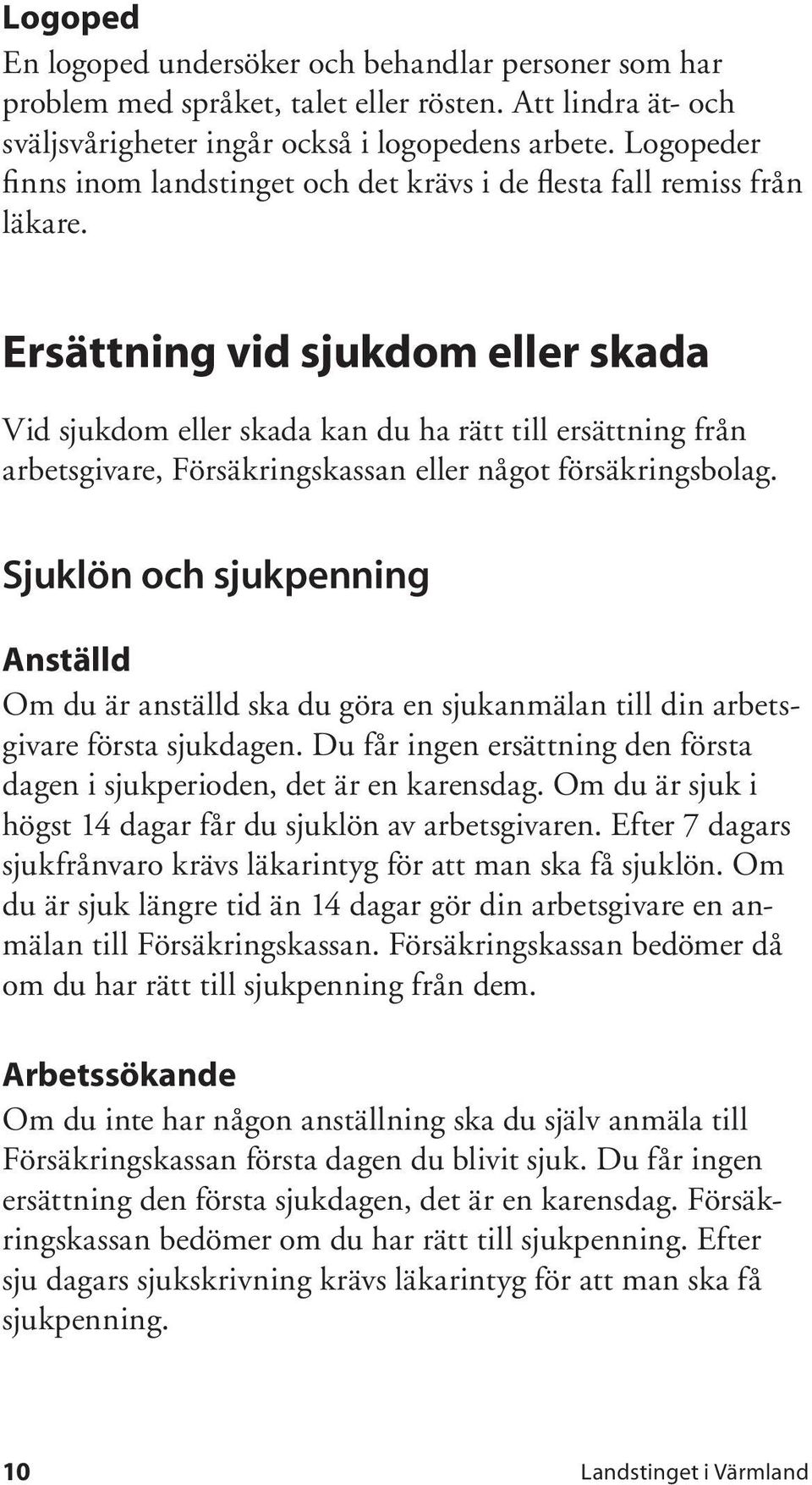 Ersättning vid sjukdom eller skada Vid sjukdom eller skada kan du ha rätt till ersättning från arbetsgivare, Försäkringskassan eller något försäkringsbolag.