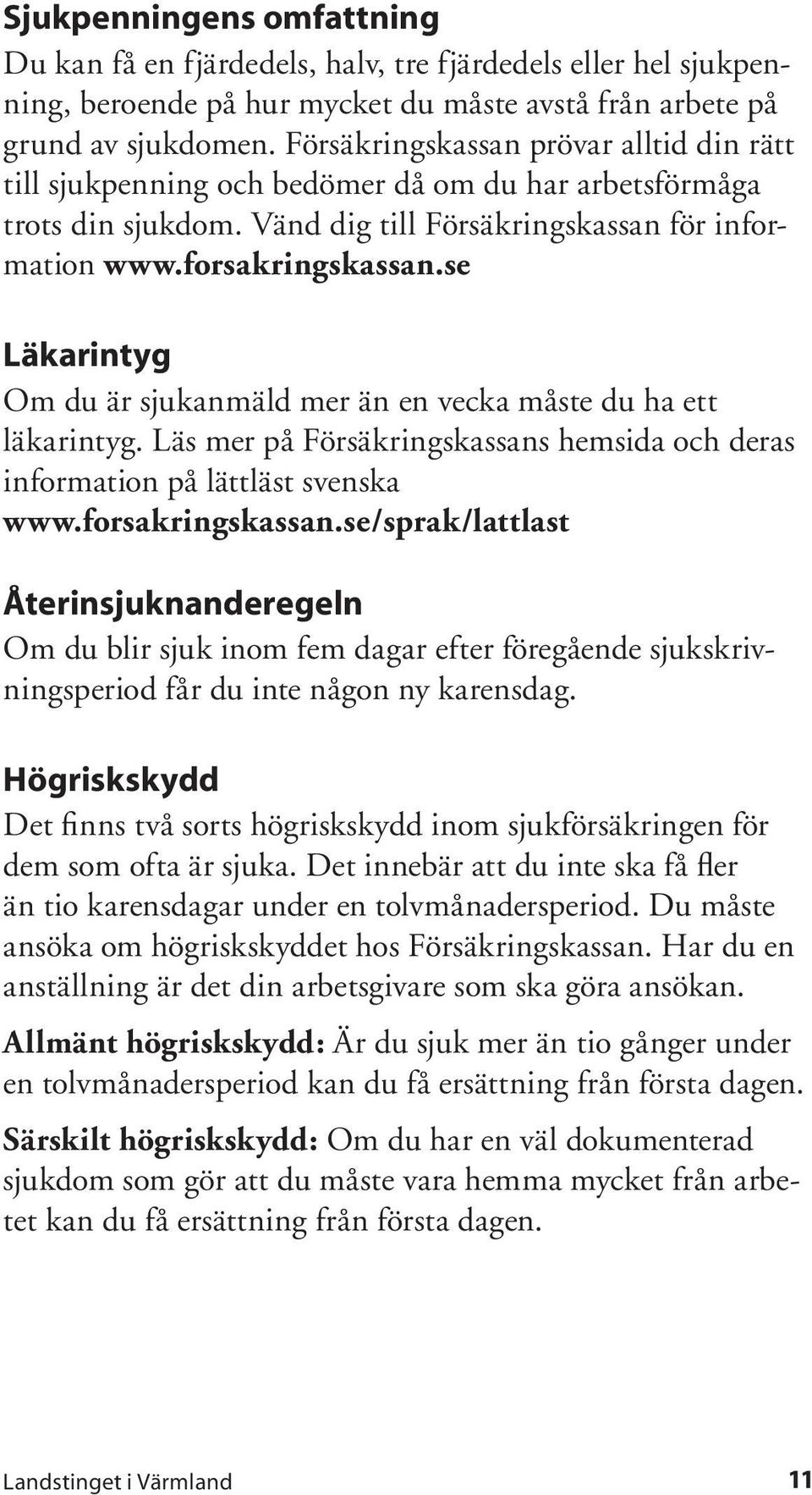 se Läkarintyg Om du är sjukanmäld mer än en vecka måste du ha ett läkarintyg. Läs mer på Försäkringskassans hemsida och deras information på lättläst svenska www.forsakringskassan.