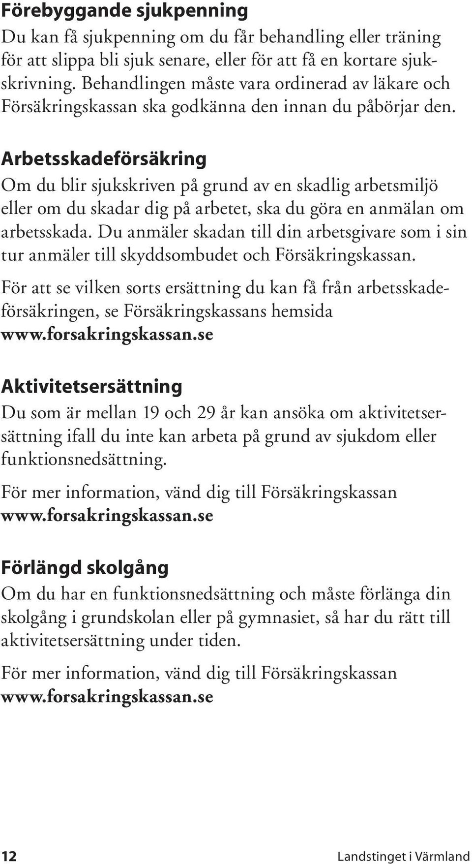 Arbetsskadeförsäkring Om du blir sjukskriven på grund av en skadlig arbetsmiljö eller om du skadar dig på arbetet, ska du göra en anmälan om arbetsskada.