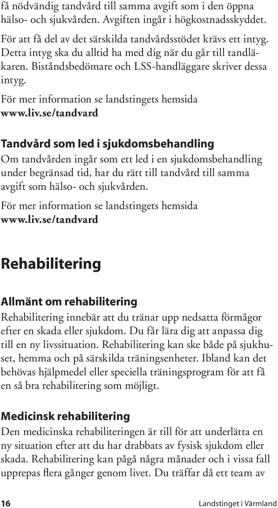 se/tandvard Tandvård som led i sjukdomsbehandling Om tandvården ingår som ett led i en sjukdomsbehandling under begränsad tid, har du rätt till tandvård till samma avgift som hälso- och sjukvården.