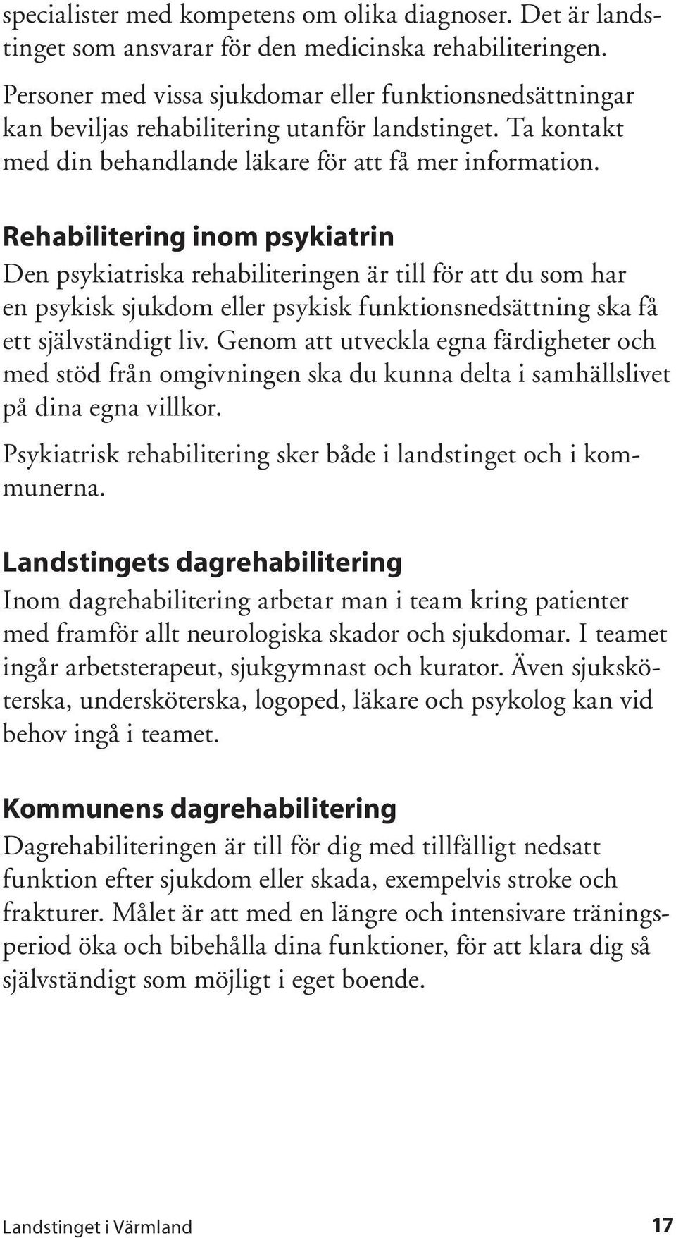 Rehabilitering inom psykiatrin Den psykiatriska rehabiliteringen är till för att du som har en psykisk sjukdom eller psykisk funktionsnedsättning ska få ett självständigt liv.