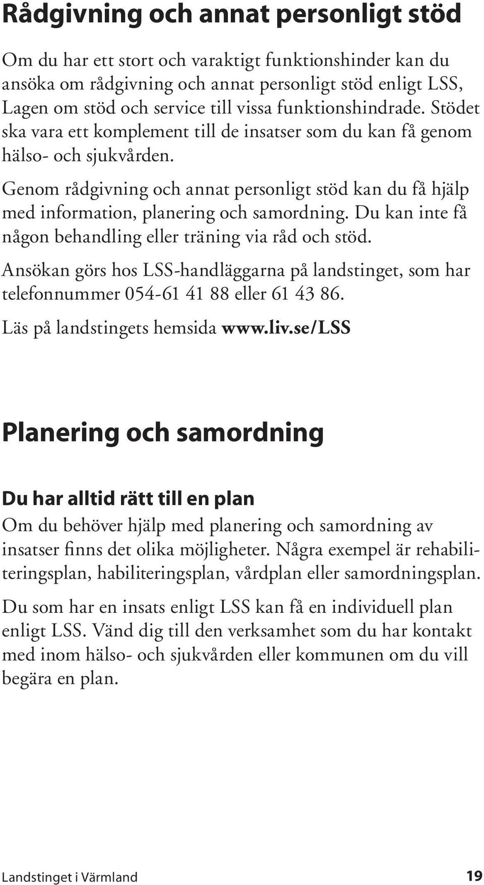 Genom rådgivning och annat personligt stöd kan du få hjälp med information, planering och samordning. Du kan inte få någon behandling eller träning via råd och stöd.