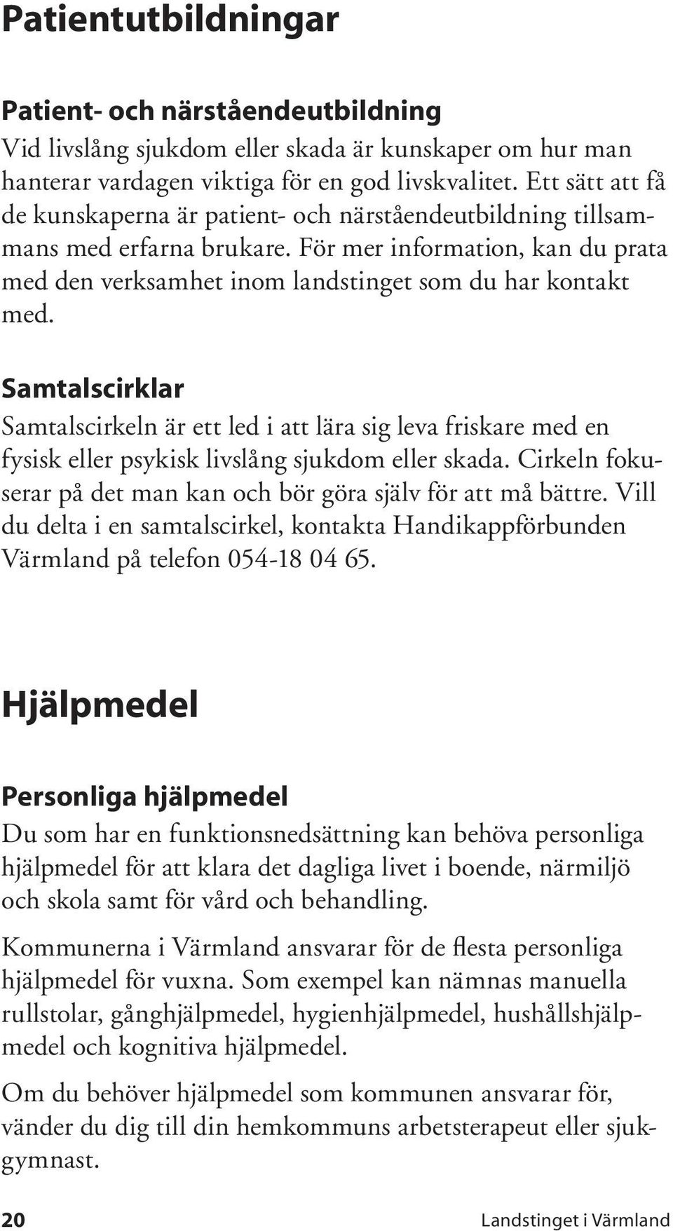 Samtalscirklar Samtalscirkeln är ett led i att lära sig leva friskare med en fysisk eller psykisk livslång sjukdom eller skada. Cirkeln fokuserar på det man kan och bör göra själv för att må bättre.