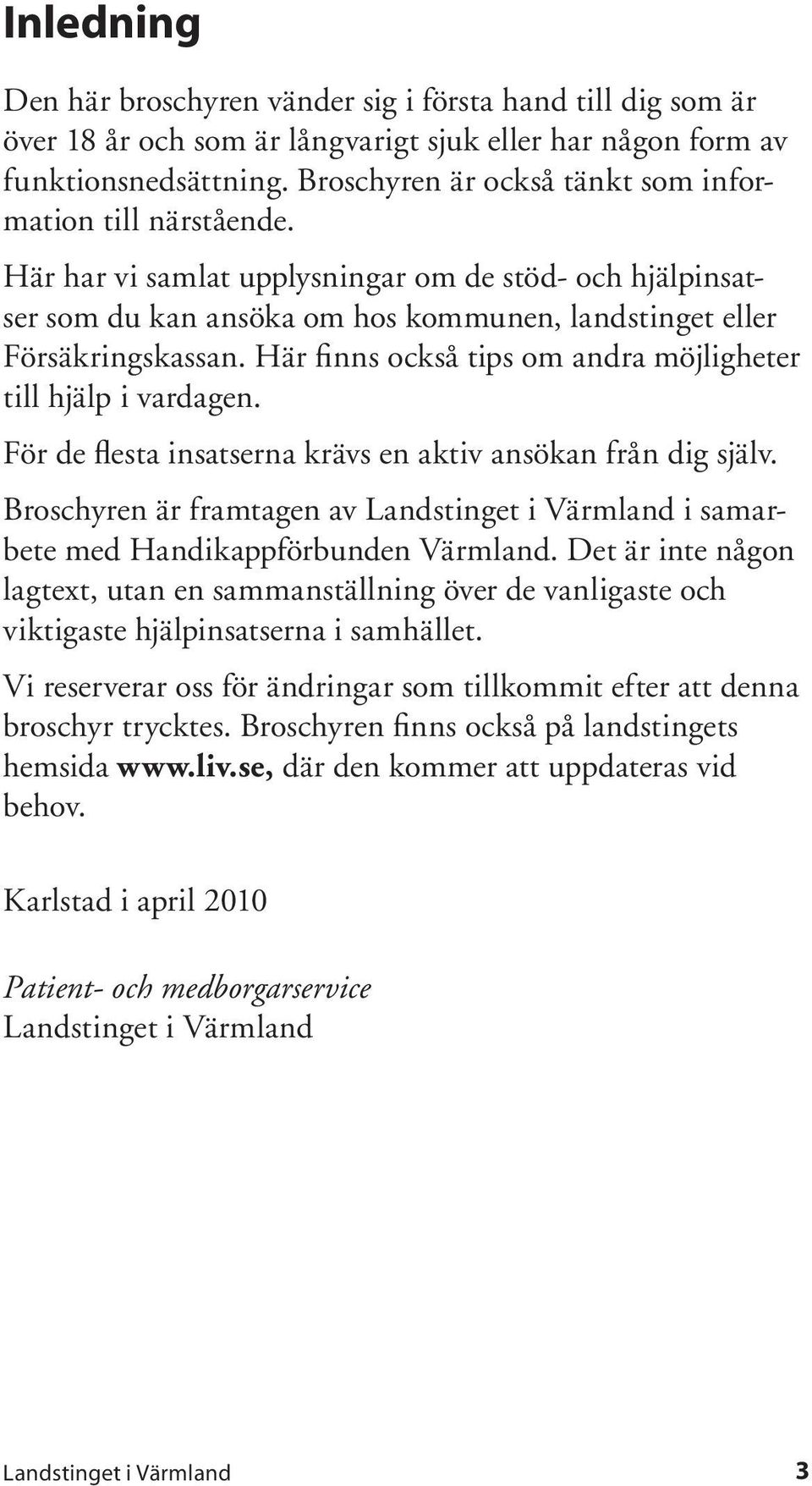 Här finns också tips om andra möjligheter till hjälp i vardagen. För de flesta insatserna krävs en aktiv ansökan från dig själv. Broschyren är framtagen av i samarbete med Handikappförbunden Värmland.