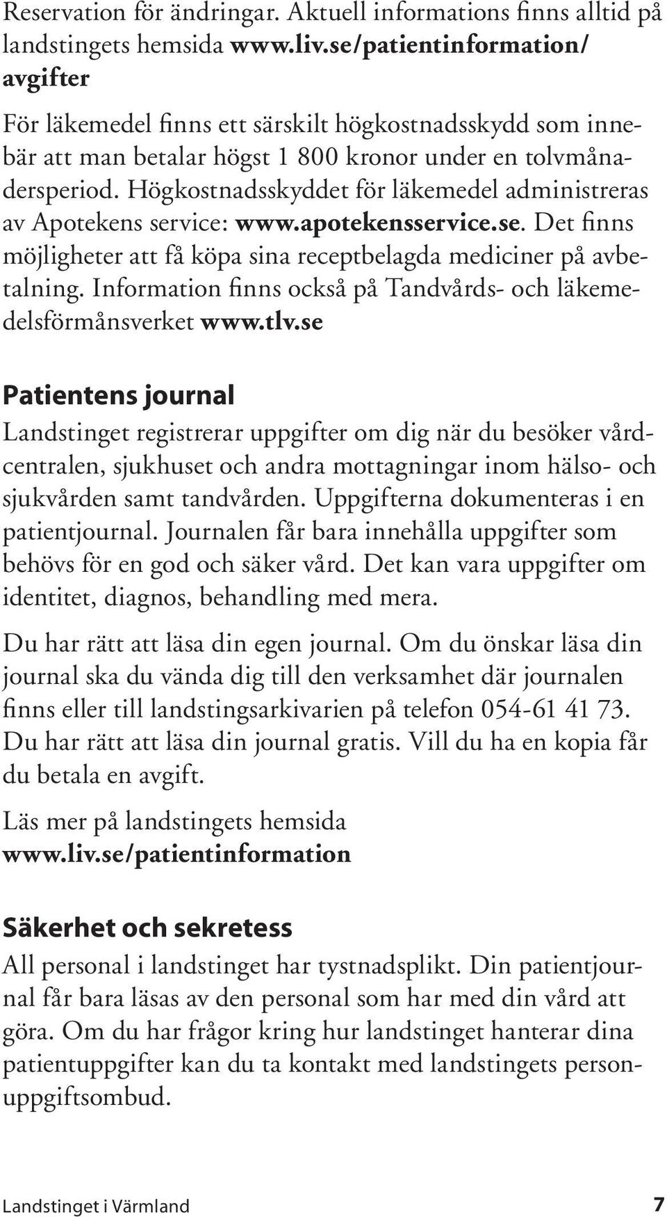 Högkostnadsskyddet för läkemedel administreras av Apotekens service: www.apotekensservice.se. Det finns möjligheter att få köpa sina receptbelagda mediciner på avbetalning.