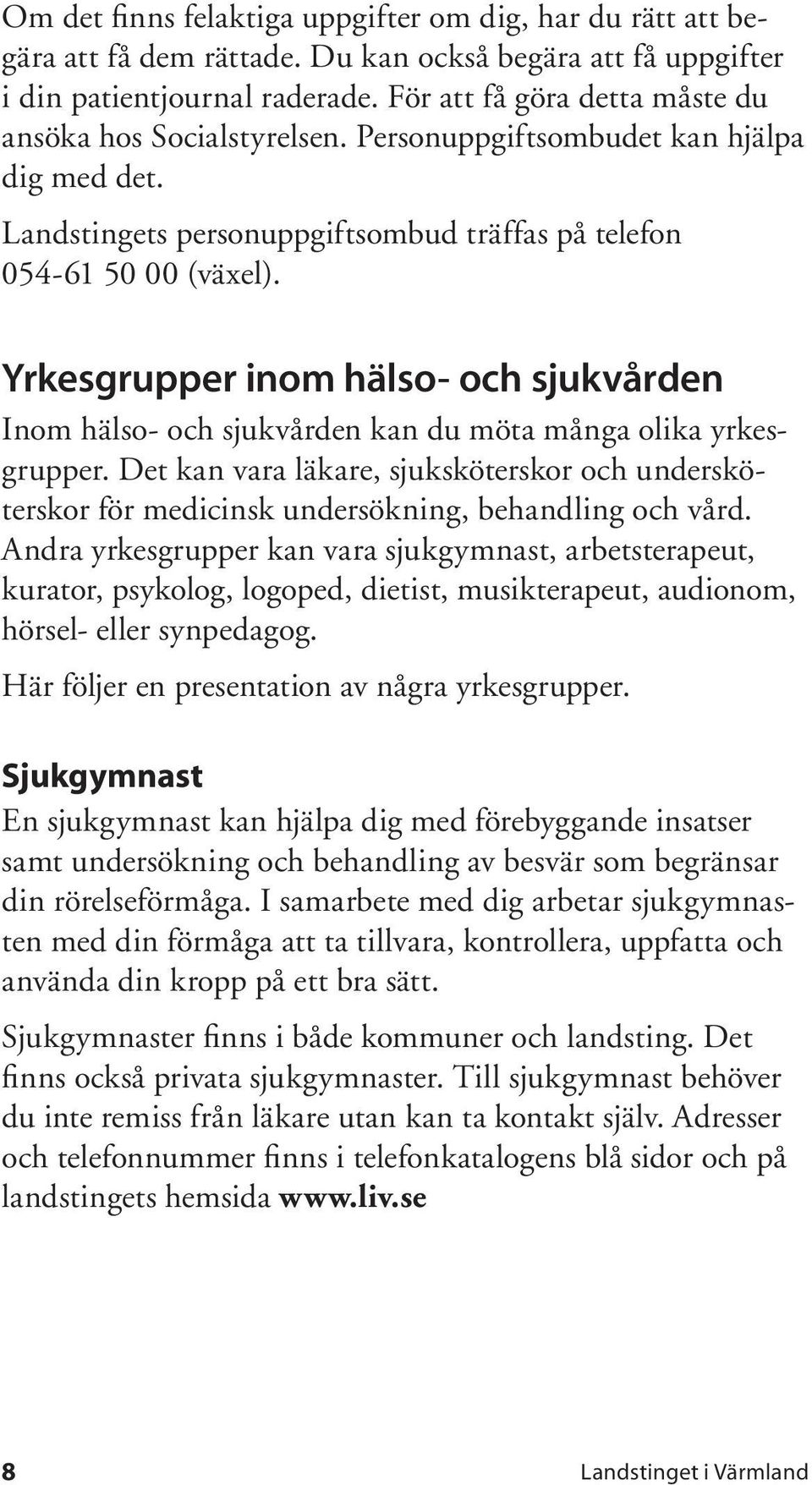 Yrkesgrupper inom hälso- och sjukvården Inom hälso- och sjukvården kan du möta många olika yrkesgrupper.