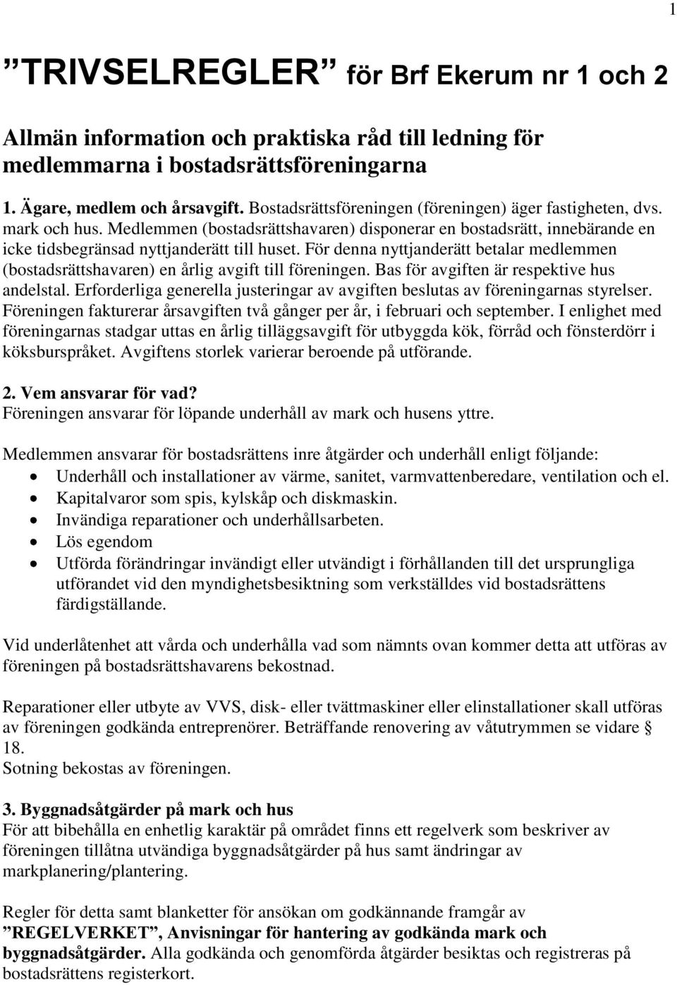 För denna nyttjanderätt betalar medlemmen (bostadsrättshavaren) en årlig avgift till föreningen. Bas för avgiften är respektive hus andelstal.