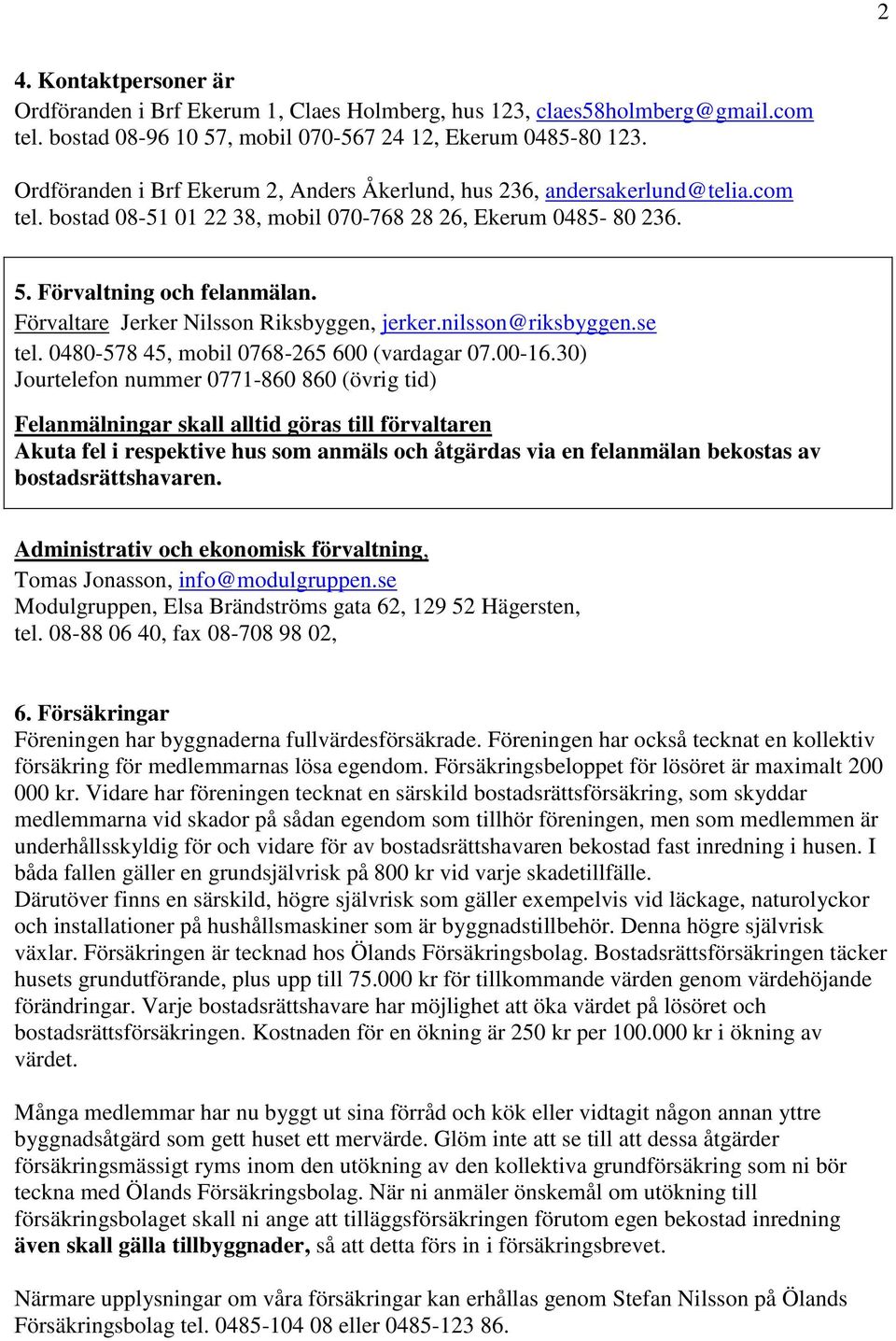 Förvaltare Jerker Nilsson Riksbyggen, jerker.nilsson@riksbyggen.se tel. 0480-578 45, mobil 0768-265 600 (vardagar 07.00-16.